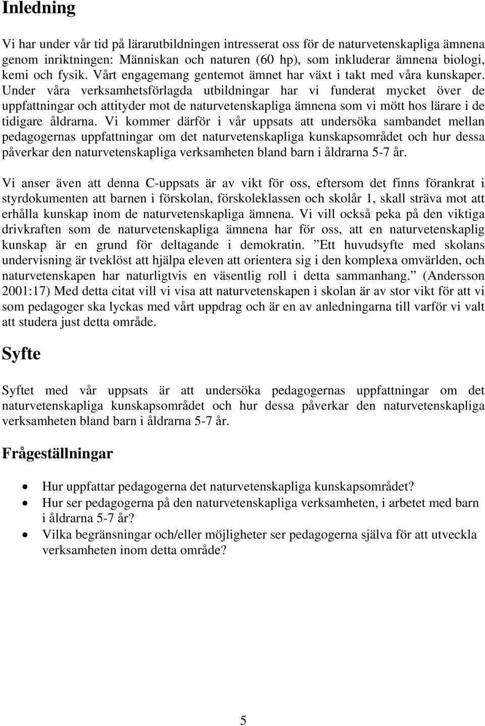 Under våra verksamhetsförlagda utbildningar har vi funderat mycket över de uppfattningar och attityder mot de naturvetenskapliga ämnena som vi mött hos lärare i de tidigare åldrarna.