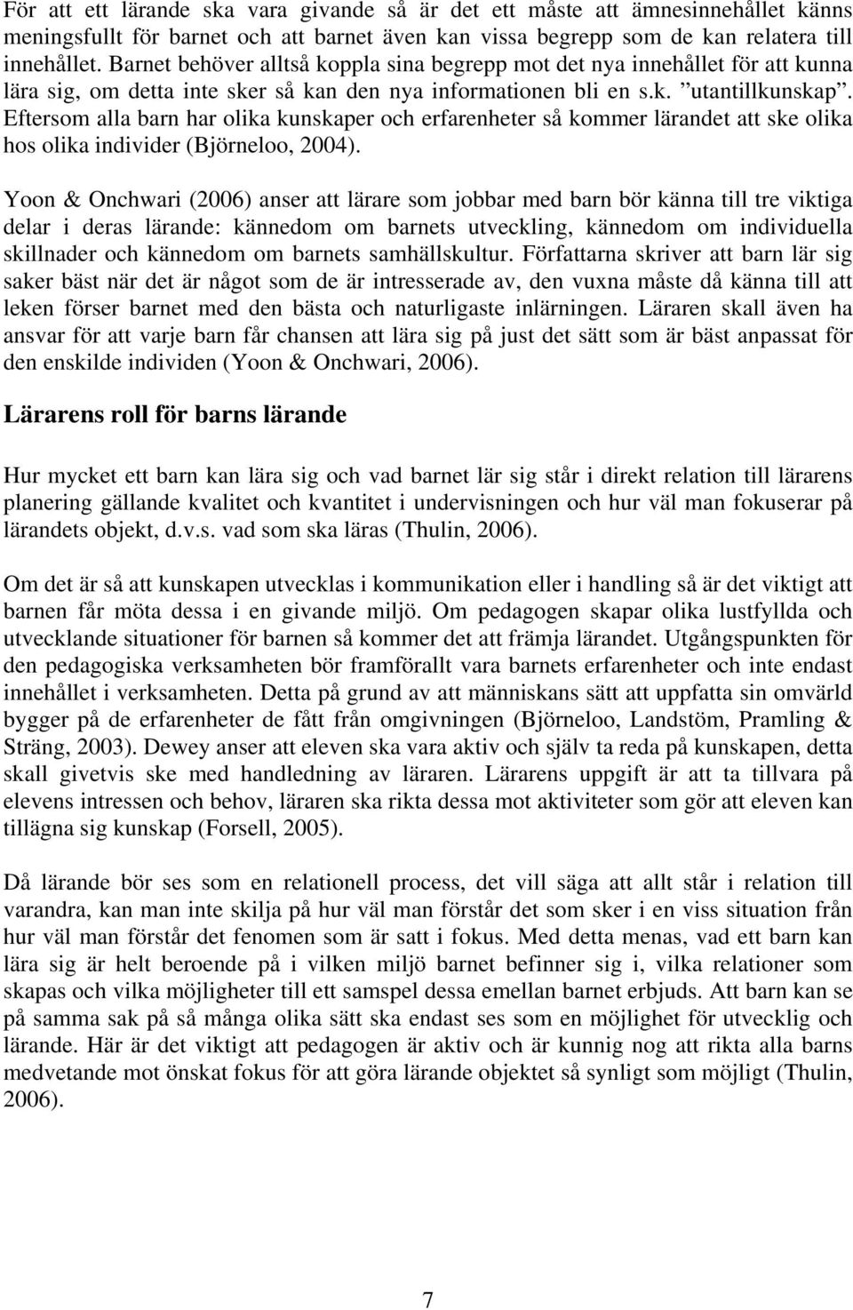 Eftersom alla barn har olika kunskaper och erfarenheter så kommer lärandet att ske olika hos olika individer (Björneloo, 2004).