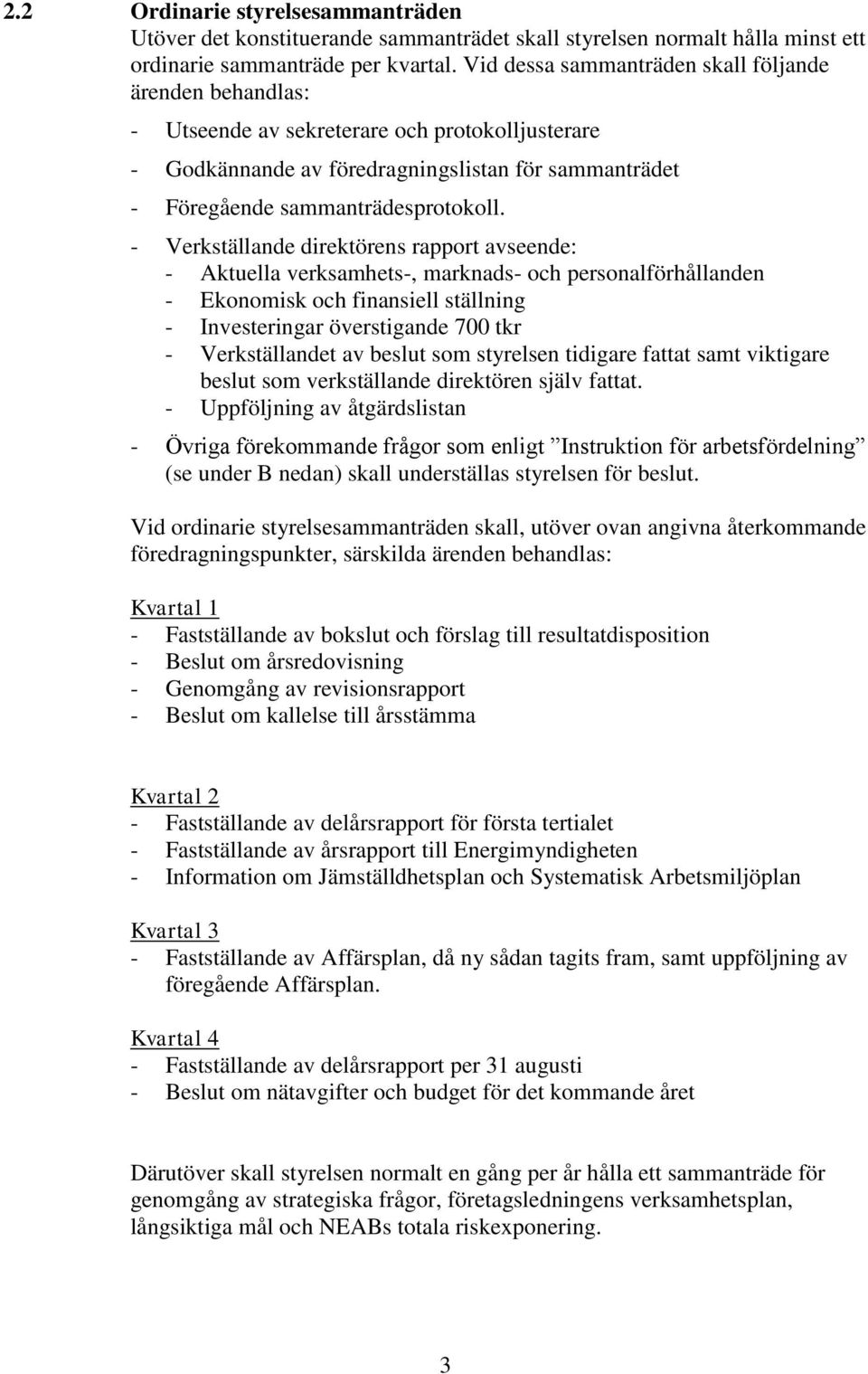 - Verkställande direktörens rapport avseende: - Aktuella verksamhets-, marknads- och personalförhållanden - Ekonomisk och finansiell ställning - Investeringar överstigande 700 tkr - Verkställandet av