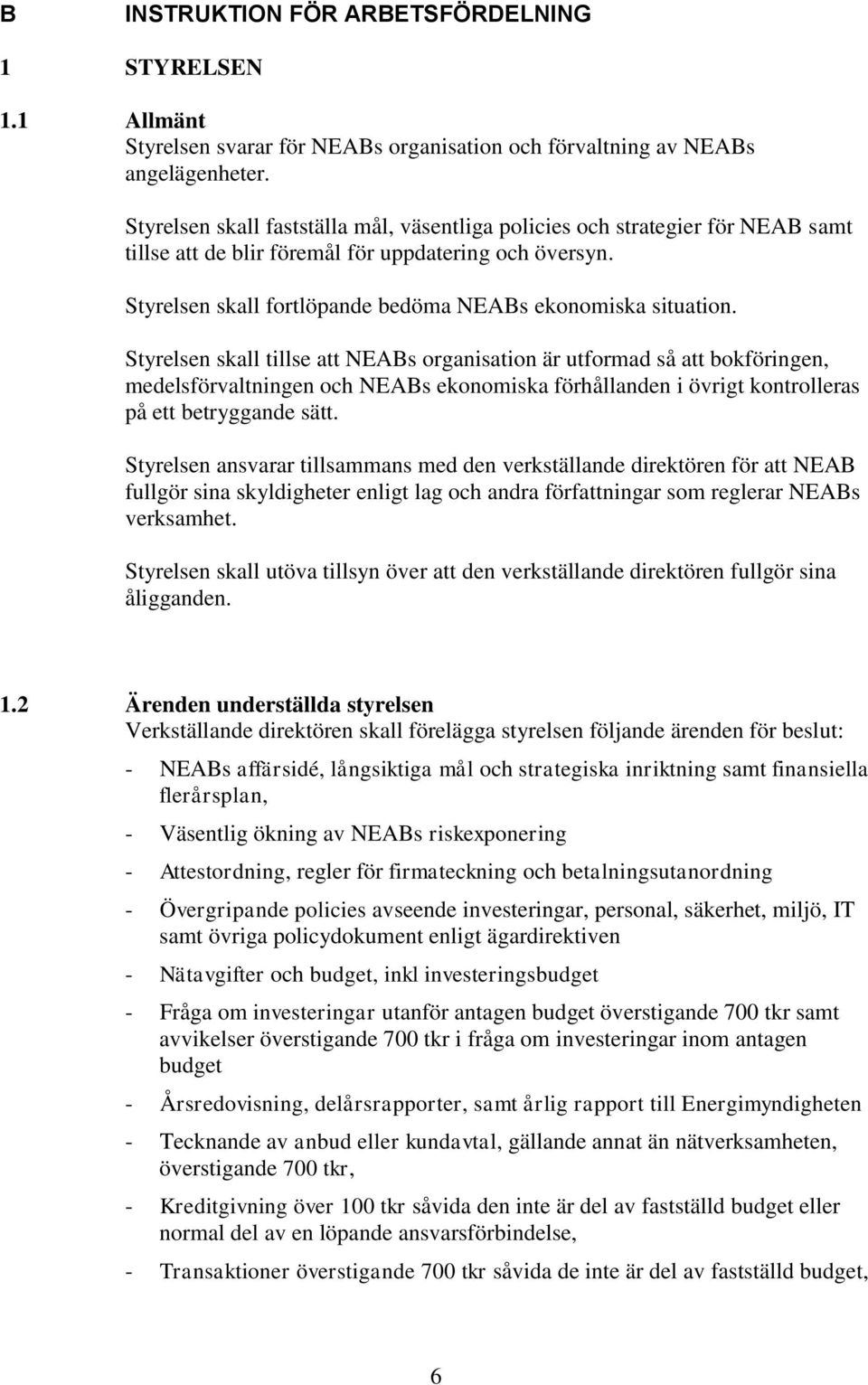 Styrelsen skall tillse att NEABs organisation är utformad så att bokföringen, medelsförvaltningen och NEABs ekonomiska förhållanden i övrigt kontrolleras på ett betryggande sätt.