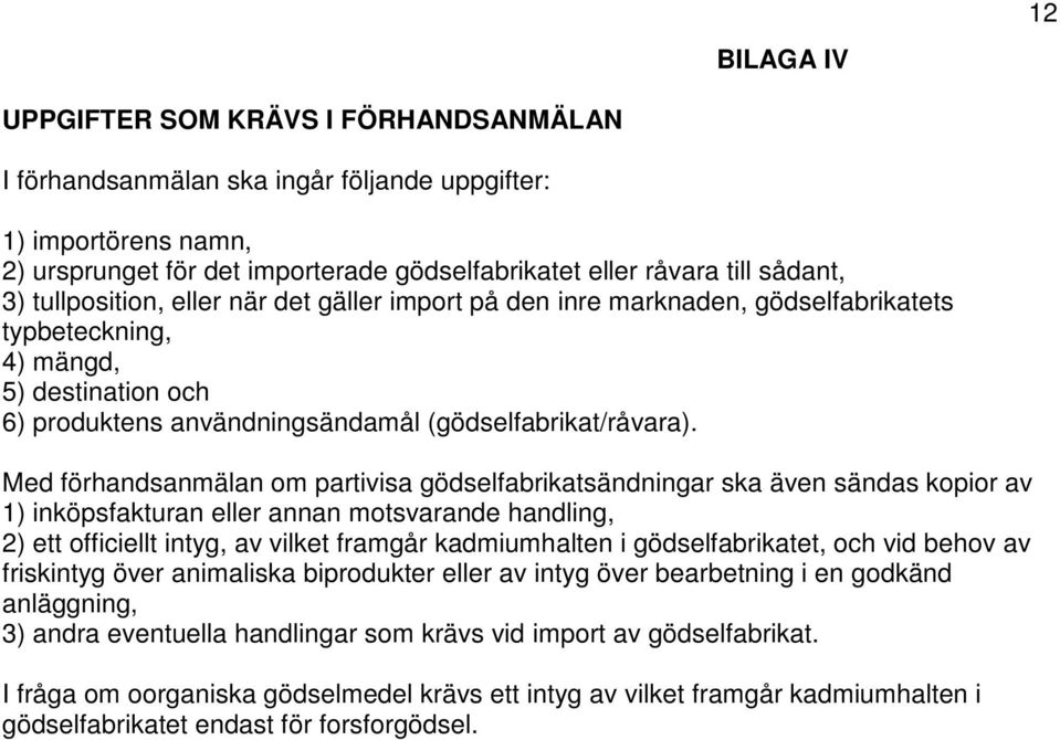 Med förhandsanmälan om partivisa gödselfabrikatsändningar ska även sändas kopior av 1) inköpsfakturan eller annan motsvarande handling, 2) ett officiellt intyg, av vilket framgår kadmiumhalten i