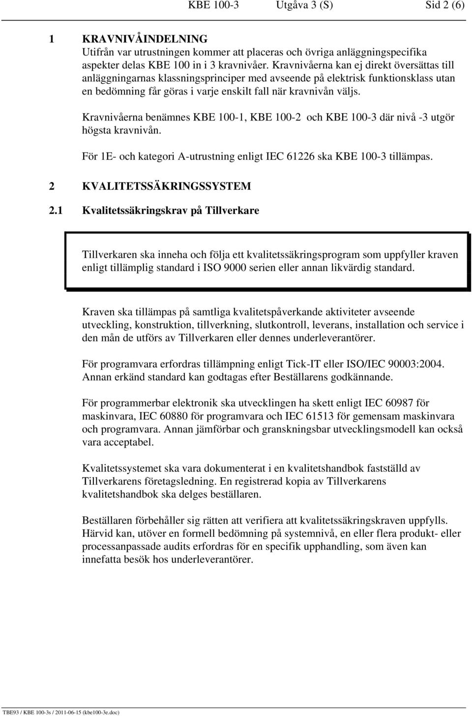 Kravnivåerna benämnes KBE 100-1, KBE 100-2 och KBE 100-3 där nivå -3 utgör högsta kravnivån. För 1E- och kategori A-utrustning enligt IEC 61226 ska KBE 100-3 tillämpas. 2 KVALITETSSÄKRINGSSYSTEM 2.