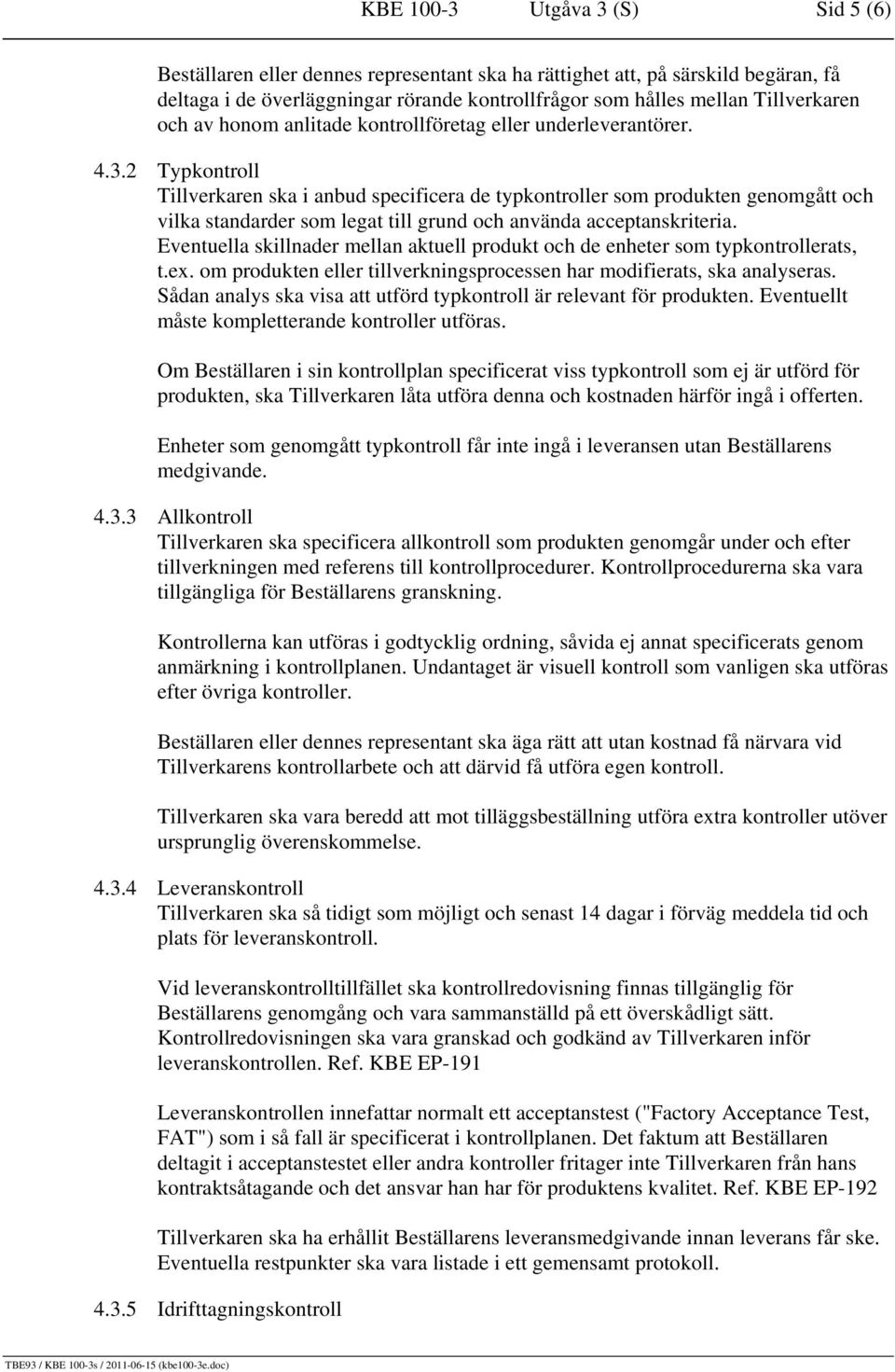 2 Typkontroll Tillverkaren ska i anbud specificera de typkontroller som produkten genomgått och vilka standarder som legat till grund och använda acceptanskriteria.