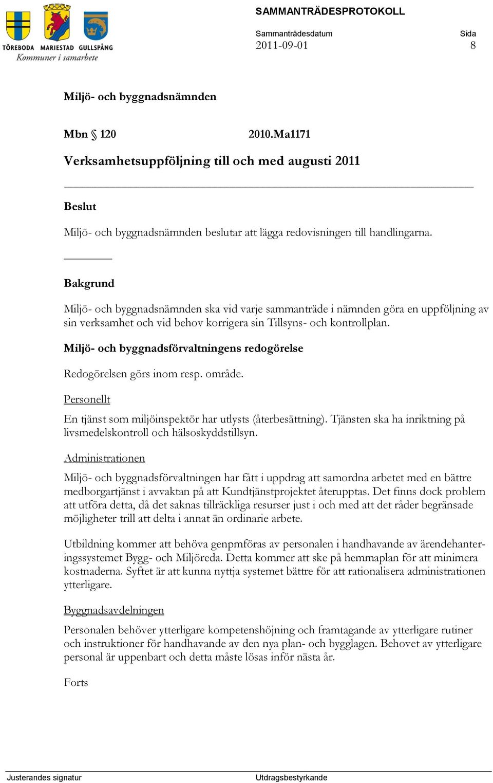 Miljö- och byggnadsförvaltningens redogörelse Redogörelsen görs inom resp. område. Personellt En tjänst som miljöinspektör har utlysts (återbesättning).