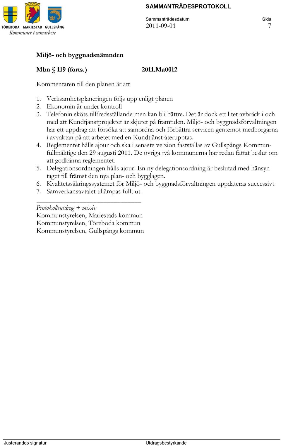 Miljö- och byggnadsförvaltningen har ett uppdrag att försöka att samordna och förbättra servicen gentemot medborgarna i avvaktan på att arbetet med en Kundtjänst återupptas. 4.