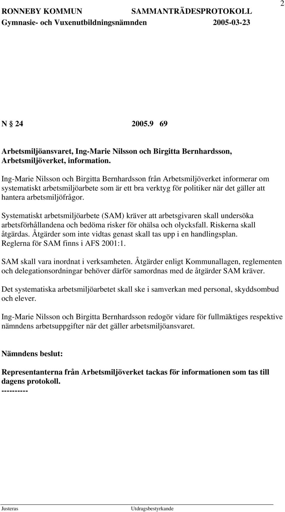 Systematiskt arbetsmiljöarbete (SAM) kräver att arbetsgivaren skall undersöka arbetsförhållandena och bedöma risker för ohälsa och olycksfall. Riskerna skall åtgärdas.