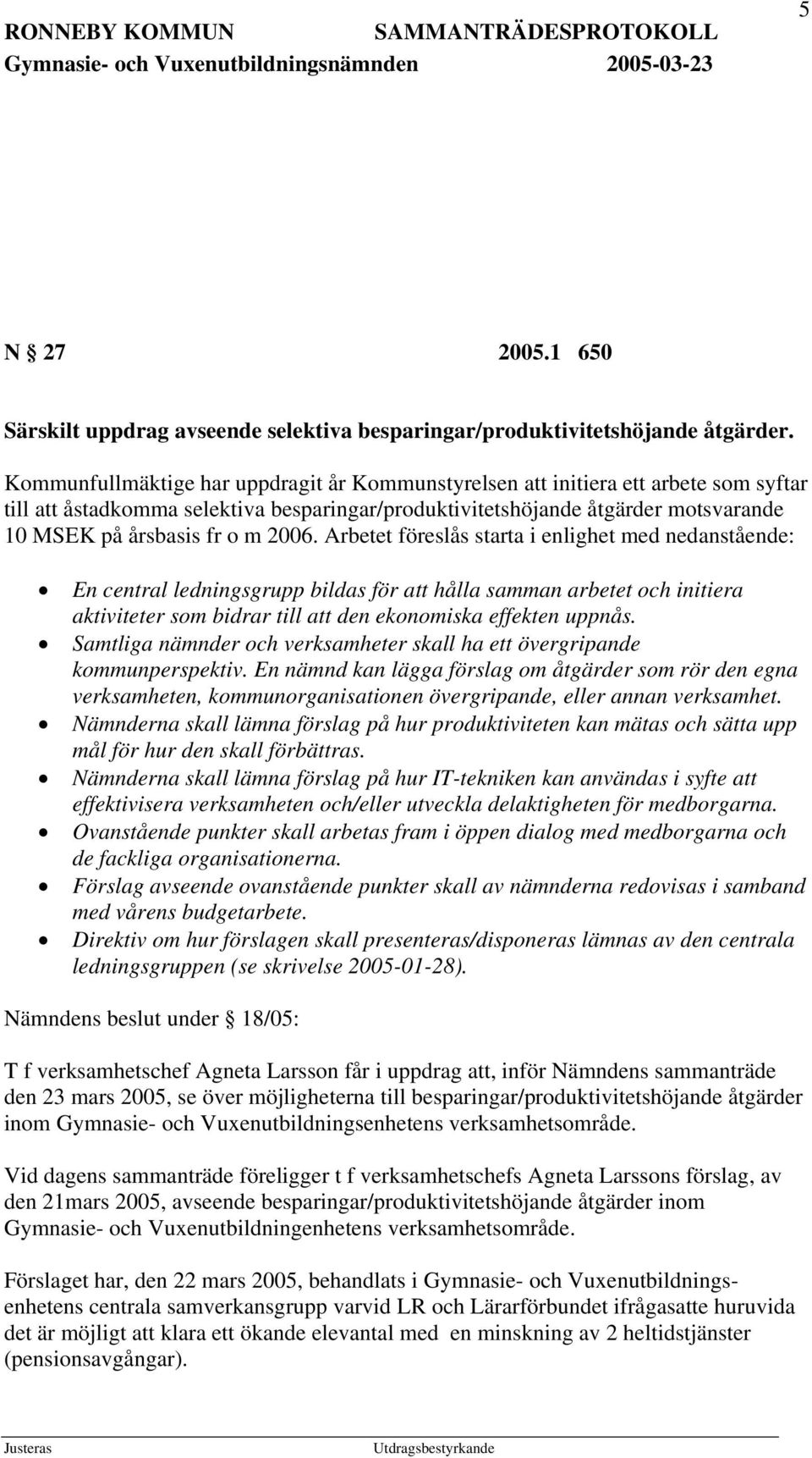 2006. Arbetet föreslås starta i enlighet med nedanstående: En central ledningsgrupp bildas för att hålla samman arbetet och initiera aktiviteter som bidrar till att den ekonomiska effekten uppnås.