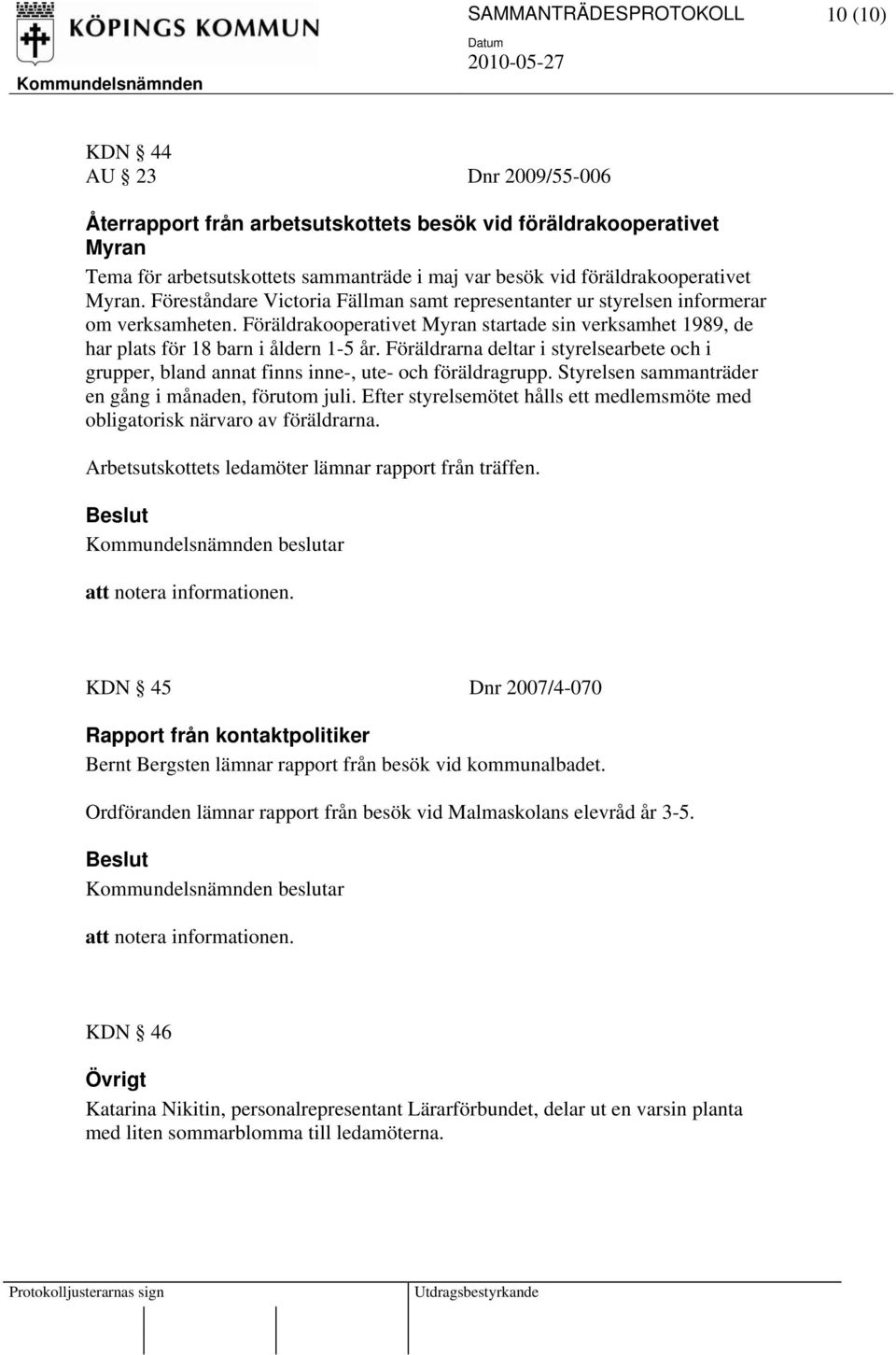 Föräldrakooperativet Myran startade sin verksamhet 1989, de har plats för 18 barn i åldern 1-5 år. Föräldrarna deltar i styrelsearbete och i grupper, bland annat finns inne-, ute- och föräldragrupp.