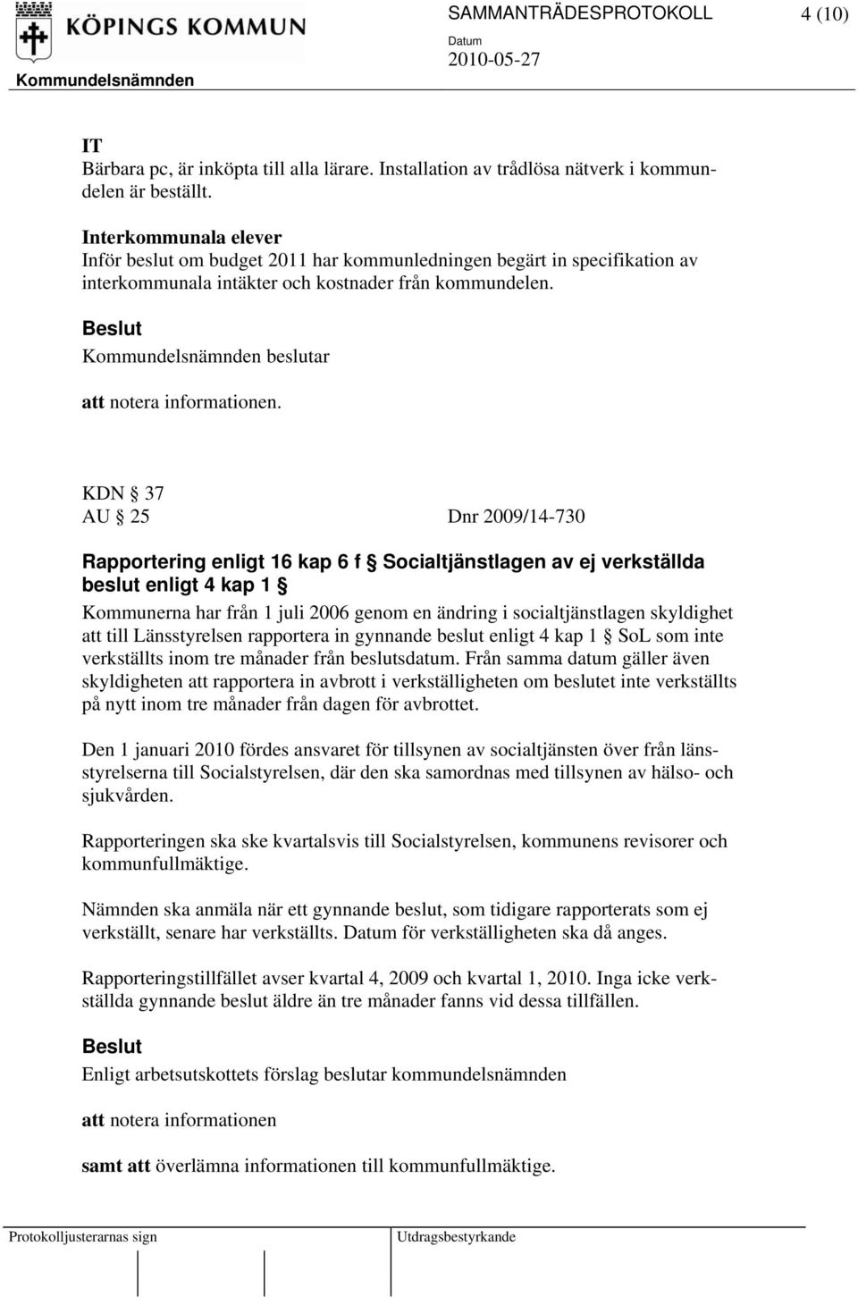 beslutar KDN 37 AU 25 Dnr 2009/14-730 Rapportering enligt 16 kap 6 f Socialtjänstlagen av ej verkställda beslut enligt 4 kap 1 Kommunerna har från 1 juli 2006 genom en ändring i socialtjänstlagen