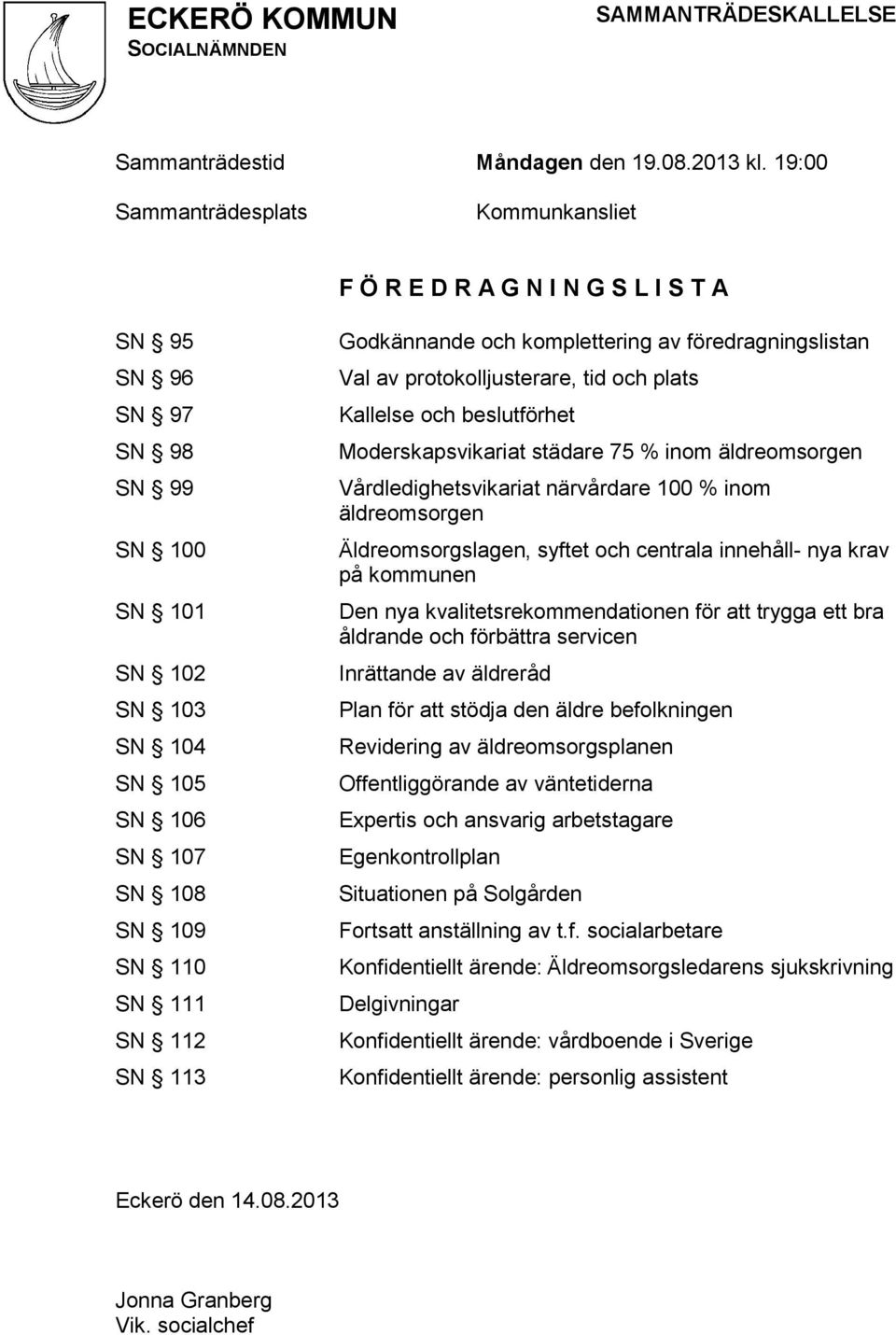 113 Godkännande och komplettering av föredragningslistan Val av protokolljusterare, tid och plats Kallelse och beslutförhet Moderskapsvikariat städare 75 % inom äldreomsorgen Vårdledighetsvikariat