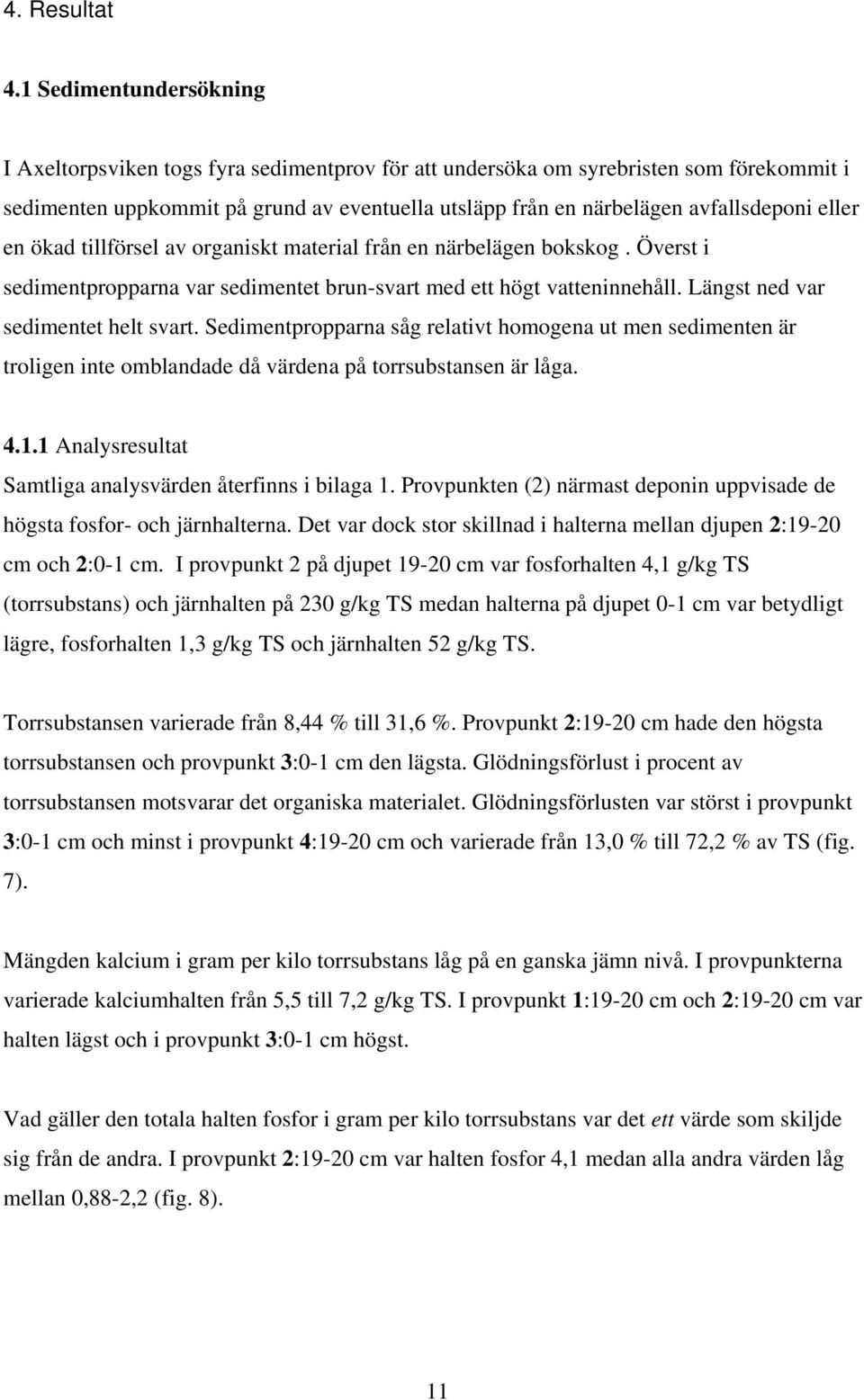 eller en ökad tillförsel av organiskt material från en närbelägen bokskog. Överst i sedimentpropparna var sedimentet brun-svart med ett högt vatteninnehåll. Längst ned var sedimentet helt svart.