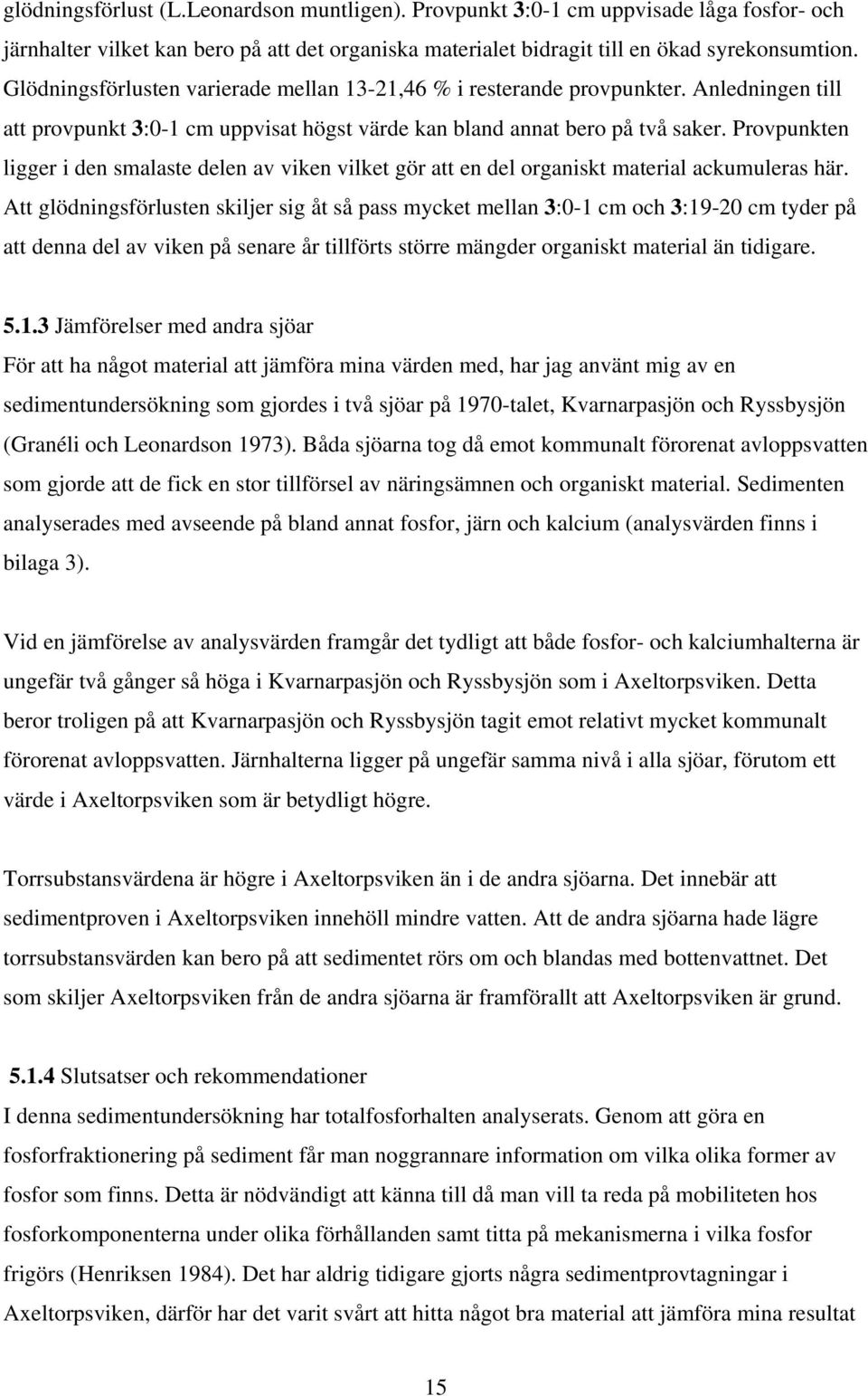 Provpunkten ligger i den smalaste delen av viken vilket gör att en del organiskt material ackumuleras här.