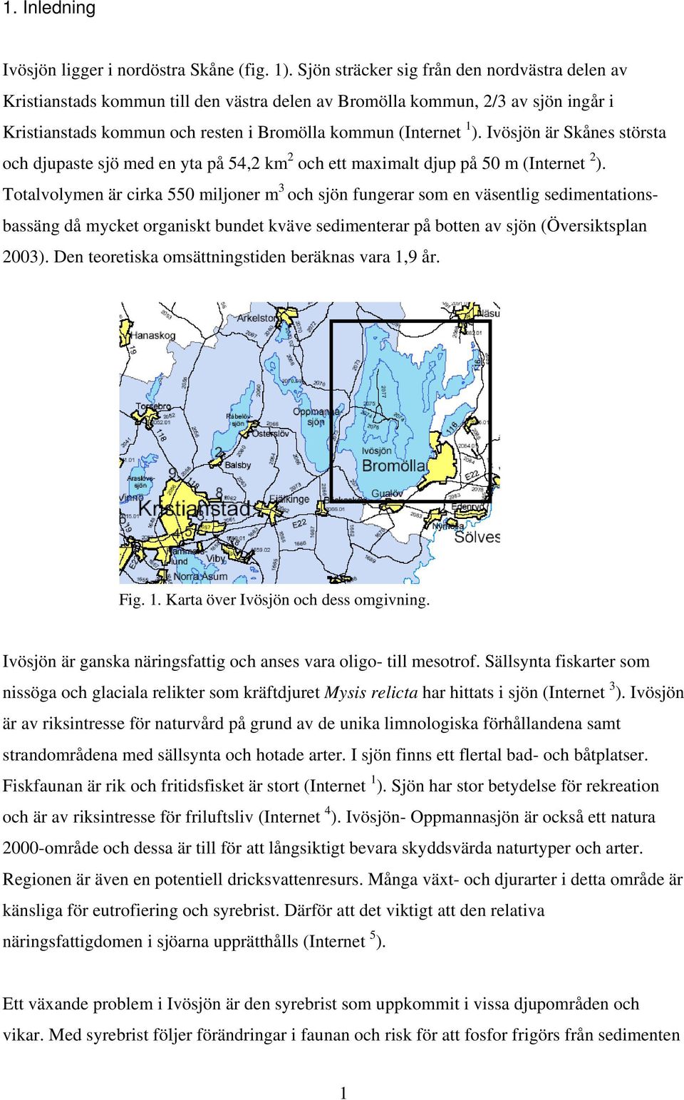 Ivösjön är Skånes största och djupaste sjö med en yta på 54,2 km 2 och ett maximalt djup på 50 m (Internet 2 ).