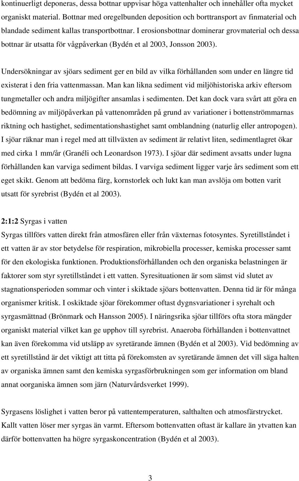 I erosionsbottnar dominerar grovmaterial och dessa bottnar är utsatta för vågpåverkan (Bydén et al 2003, Jonsson 2003).