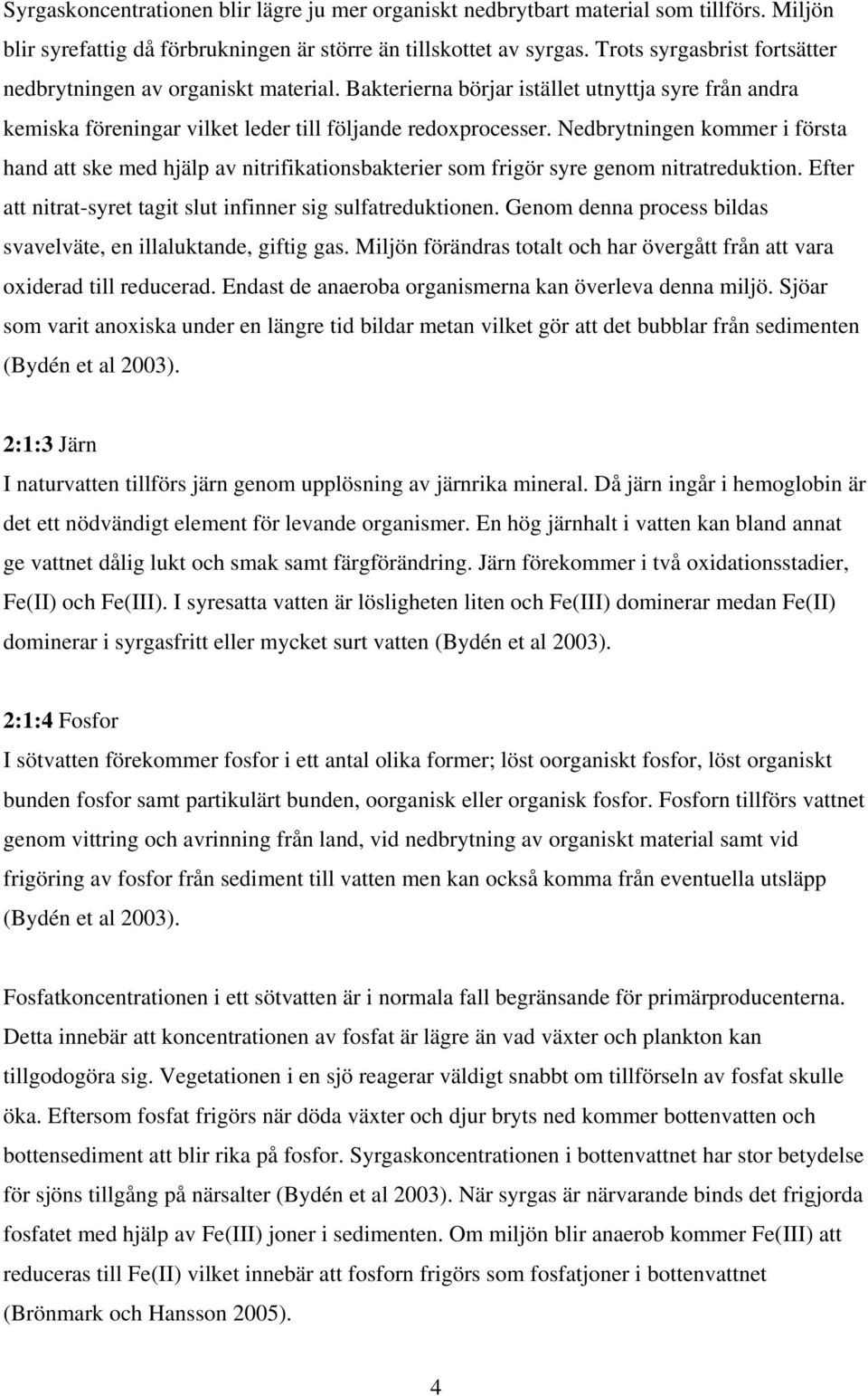 Nedbrytningen kommer i första hand att ske med hjälp av nitrifikationsbakterier som frigör syre genom nitratreduktion. Efter att nitrat-syret tagit slut infinner sig sulfatreduktionen.