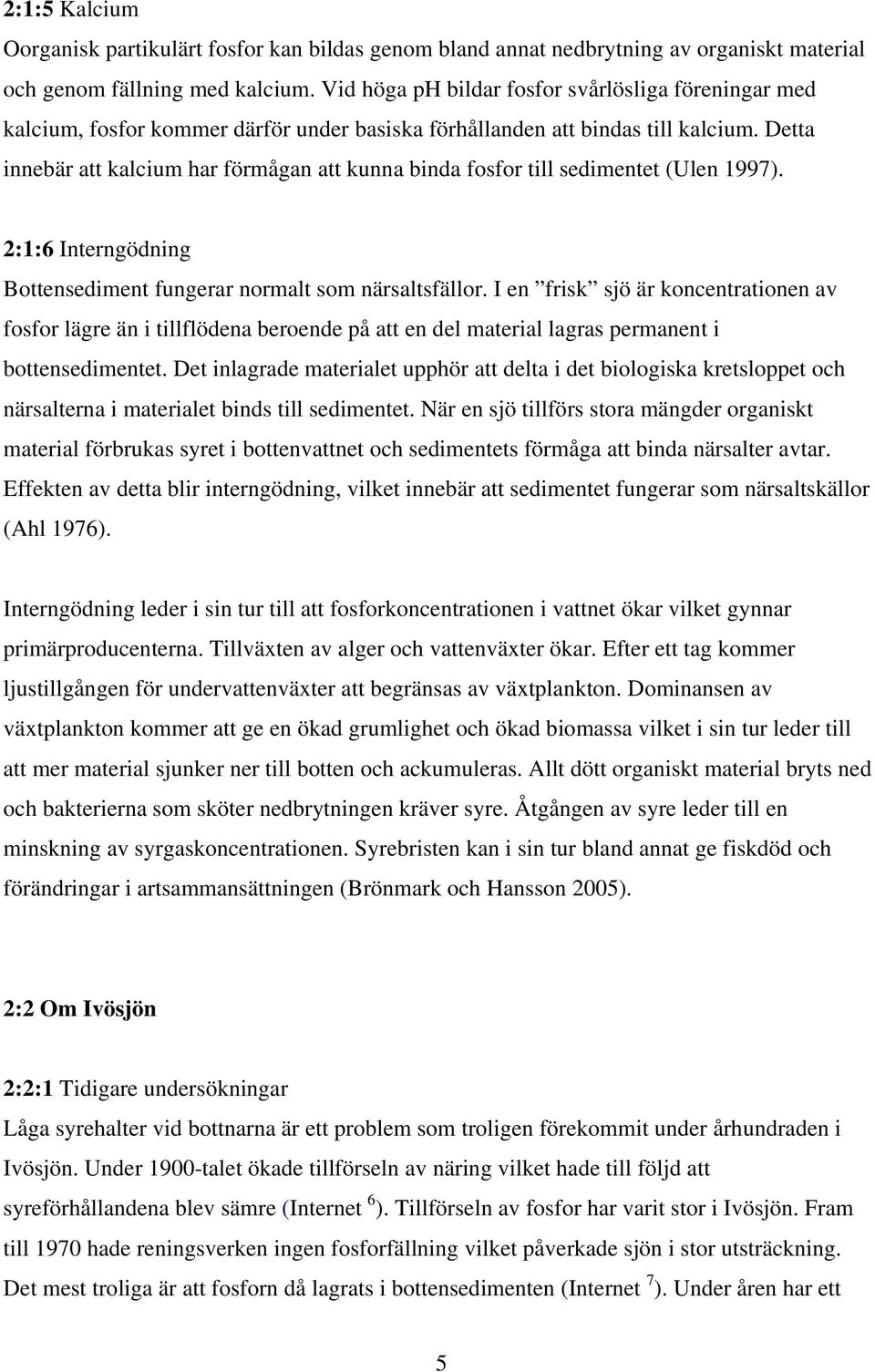 Detta innebär att kalcium har förmågan att kunna binda fosfor till sedimentet (Ulen 1997). 2:1:6 Interngödning Bottensediment fungerar normalt som närsaltsfällor.