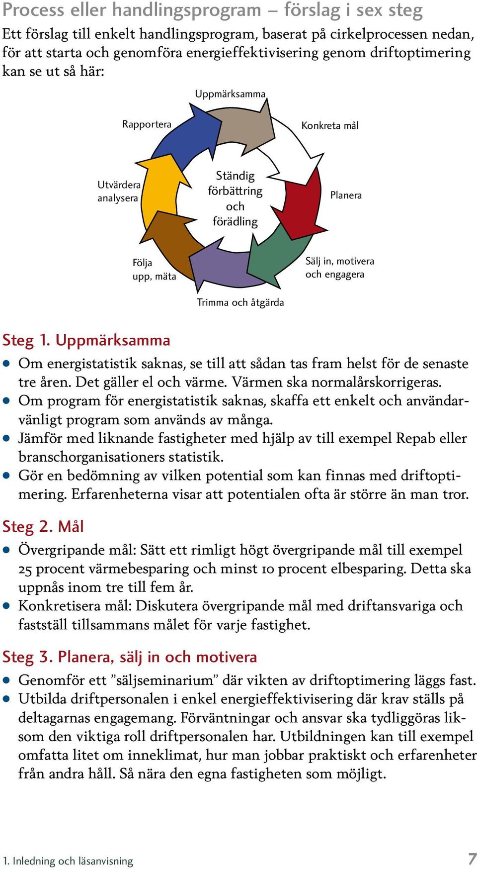 Uppmärksamma Om energistatistik saknas, se till att sådan tas fram helst för de senaste tre åren. Det gäller el och värme. Värmen ska normalårskorrigeras.