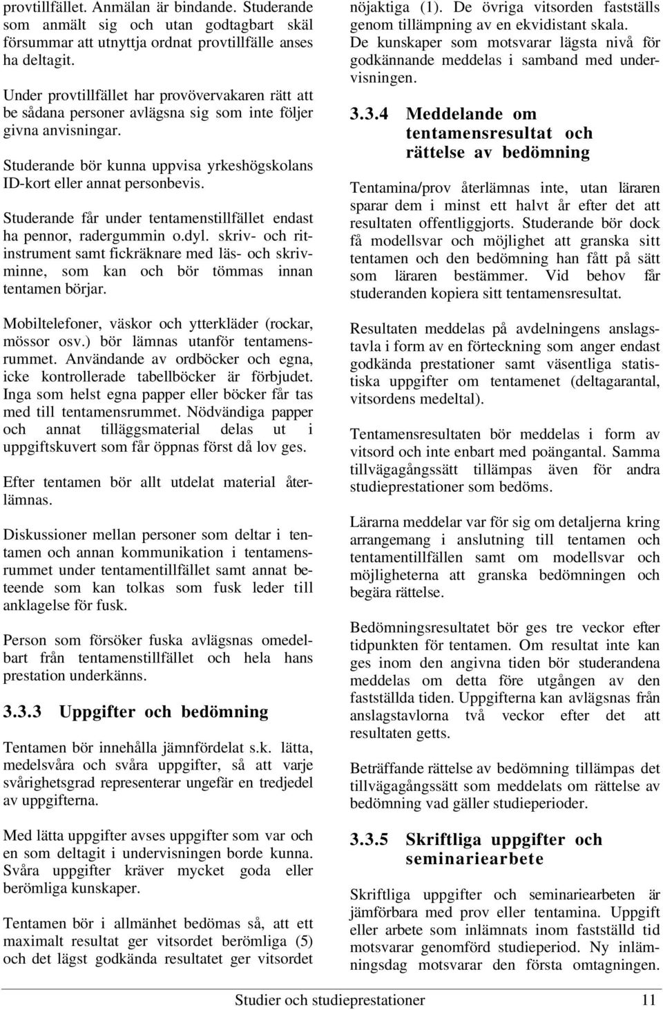 Studerande får under tentamenstillfället endast ha pennor, radergummin o.dyl. skriv- och ritinstrument samt fickräknare med läs- och skrivminne, som kan och bör tömmas innan tentamen börjar.