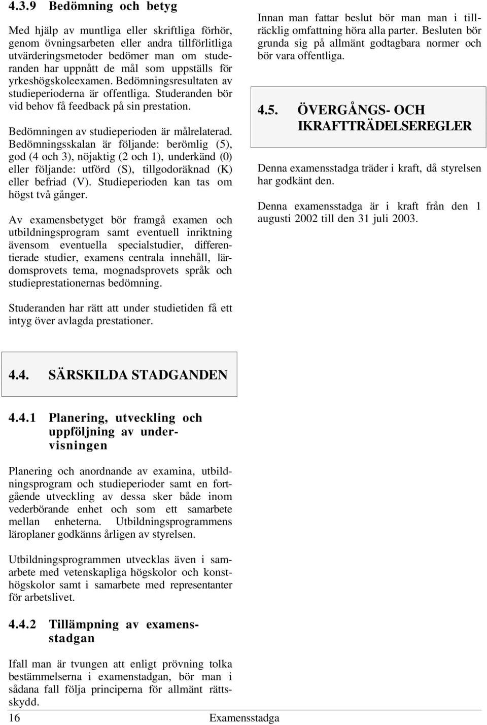 Bedömningsskalan är följande: berömlig (5), god (4 och 3), nöjaktig (2 och 1), underkänd (0) eller följande: utförd (S), tillgodoräknad (K) eller befriad (V).