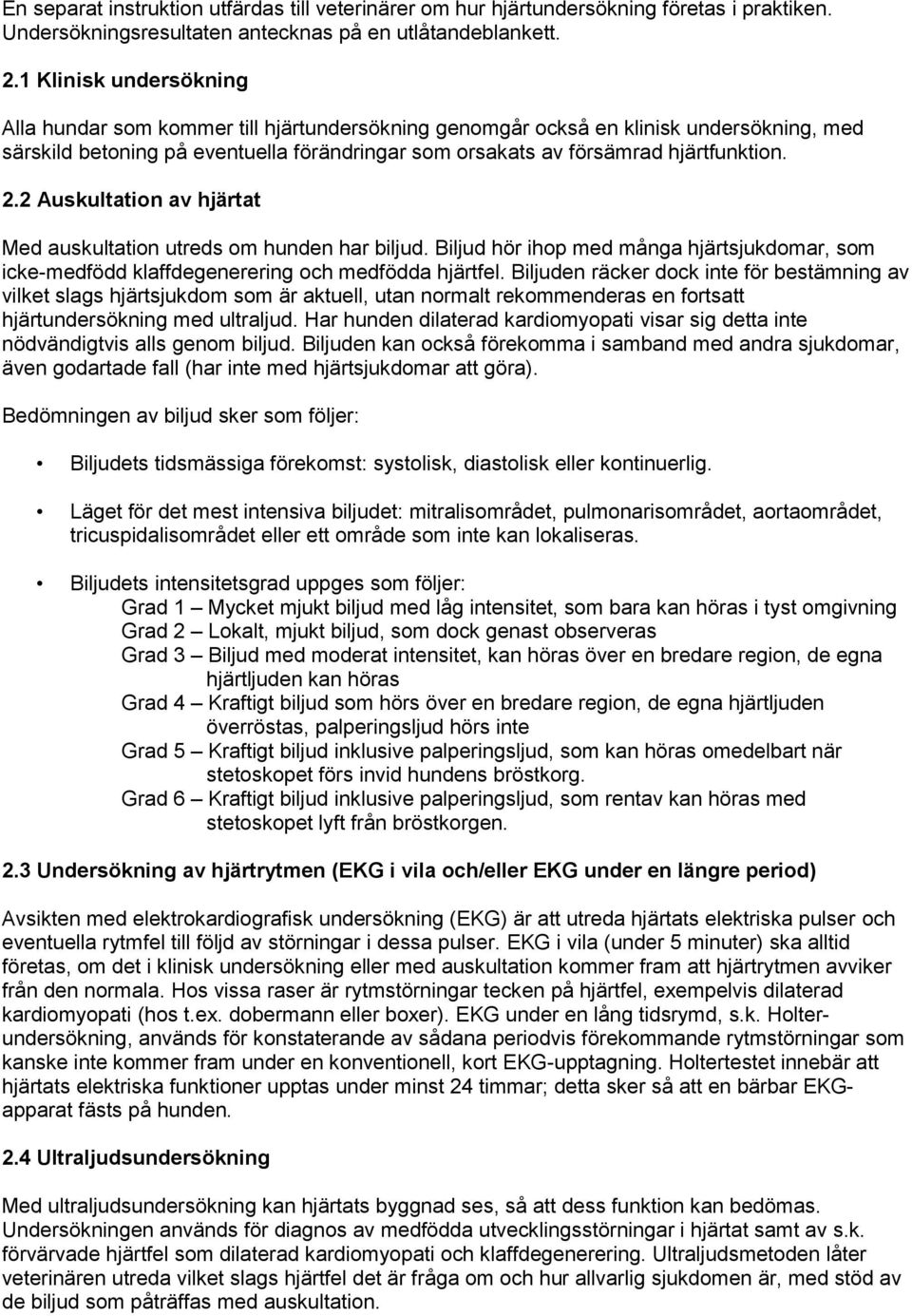 2.2 Auskultation av hjärtat Med auskultation utreds om hunden har biljud. Biljud hör ihop med många hjärtsjukdomar, som icke-medfödd klaffdegenerering och medfödda hjärtfel.