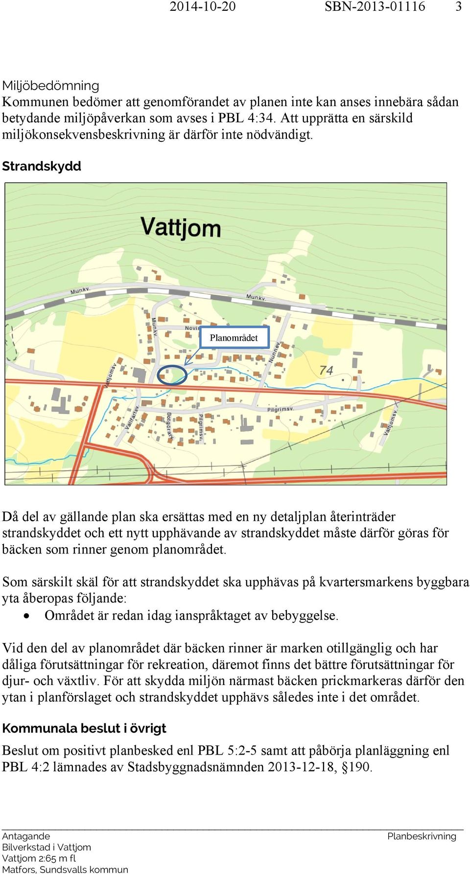 Strandskydd Planområdet Då del av gällande plan ska ersättas med en ny detaljplan återinträder strandskyddet och ett nytt upphävande av strandskyddet måste därför göras för bäcken som rinner genom