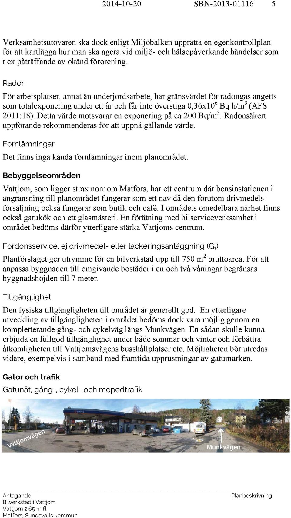 Radon För arbetsplatser, annat än underjordsarbete, har gränsvärdet för radongas angetts som totalexponering under ett år och får inte överstiga 0,36x10 6 Bq h/m 3 (AFS 2011:18).