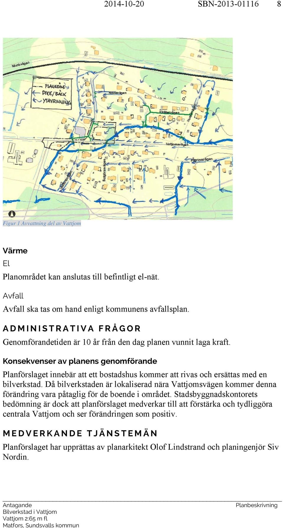 Konsekvenser av planens genomförande Planförslaget innebär att ett bostadshus kommer att rivas och ersättas med en bilverkstad.