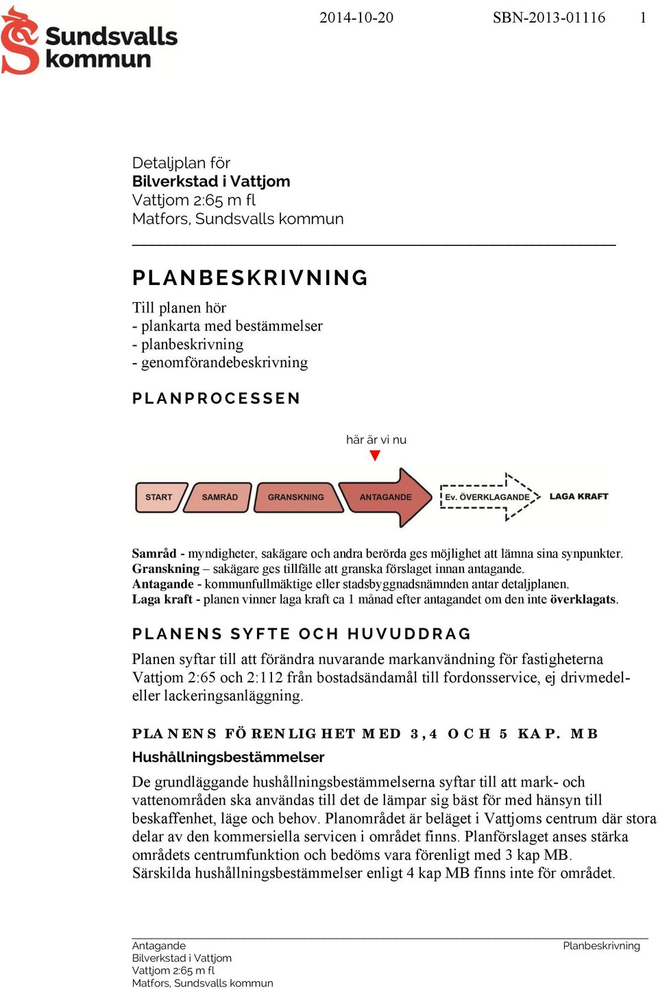 Granskning sakägare ges tillfälle att granska förslaget innan antagande. Antagande - kommunfullmäktige eller stadsbyggnadsnämnden antar detaljplanen.