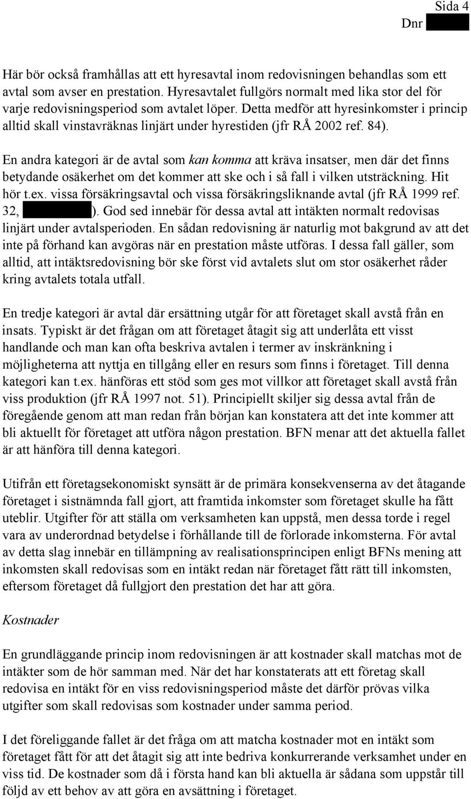 Detta medför att hyresinkomster i princip alltid skall vinstavräknas linjärt under hyrestiden (jfr RÅ 2002 ref. 84).