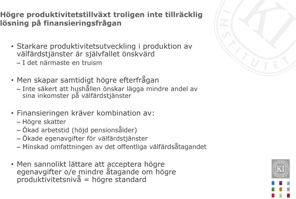 välfärdstjänster Finansieringen kräver kombination av: Högre skatter Ökad arbetstid (höjd pensionsålder) Ökade egenavgifter för välfärdstjänster Minskad