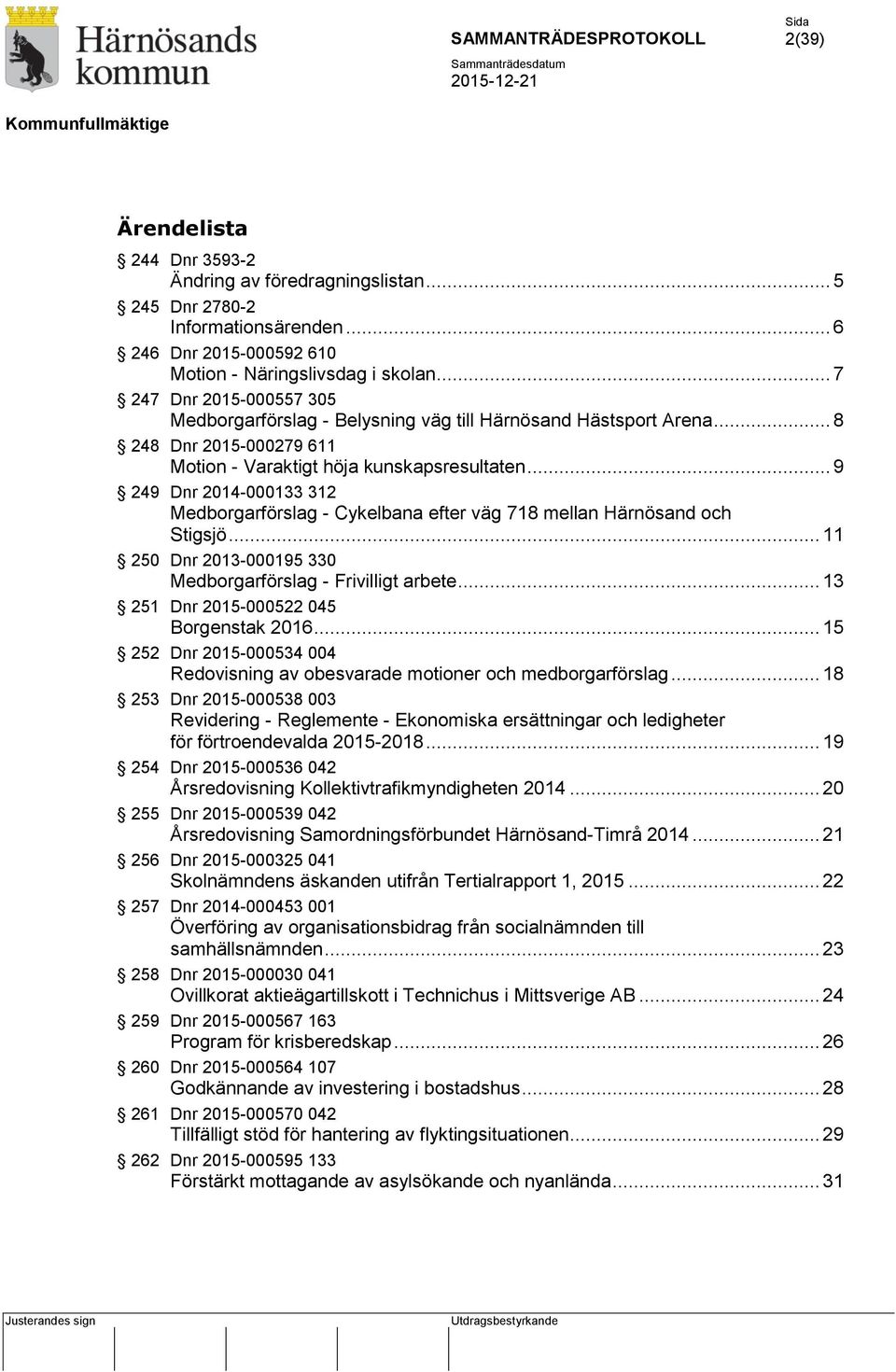 .. 9 249 Dnr 2014-000133 312 Medborgarförslag - Cykelbana efter väg 718 mellan Härnösand och Stigsjö... 11 250 Dnr 2013-000195 330 Medborgarförslag - Frivilligt arbete.