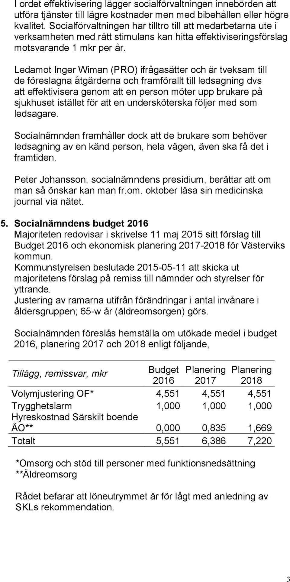 Ledamot Inger Wiman (PRO) ifrågasätter och är tveksam till de föreslagna åtgärderna och framförallt till ledsagning dvs att effektivisera genom att en person möter upp brukare på sjukhuset istället