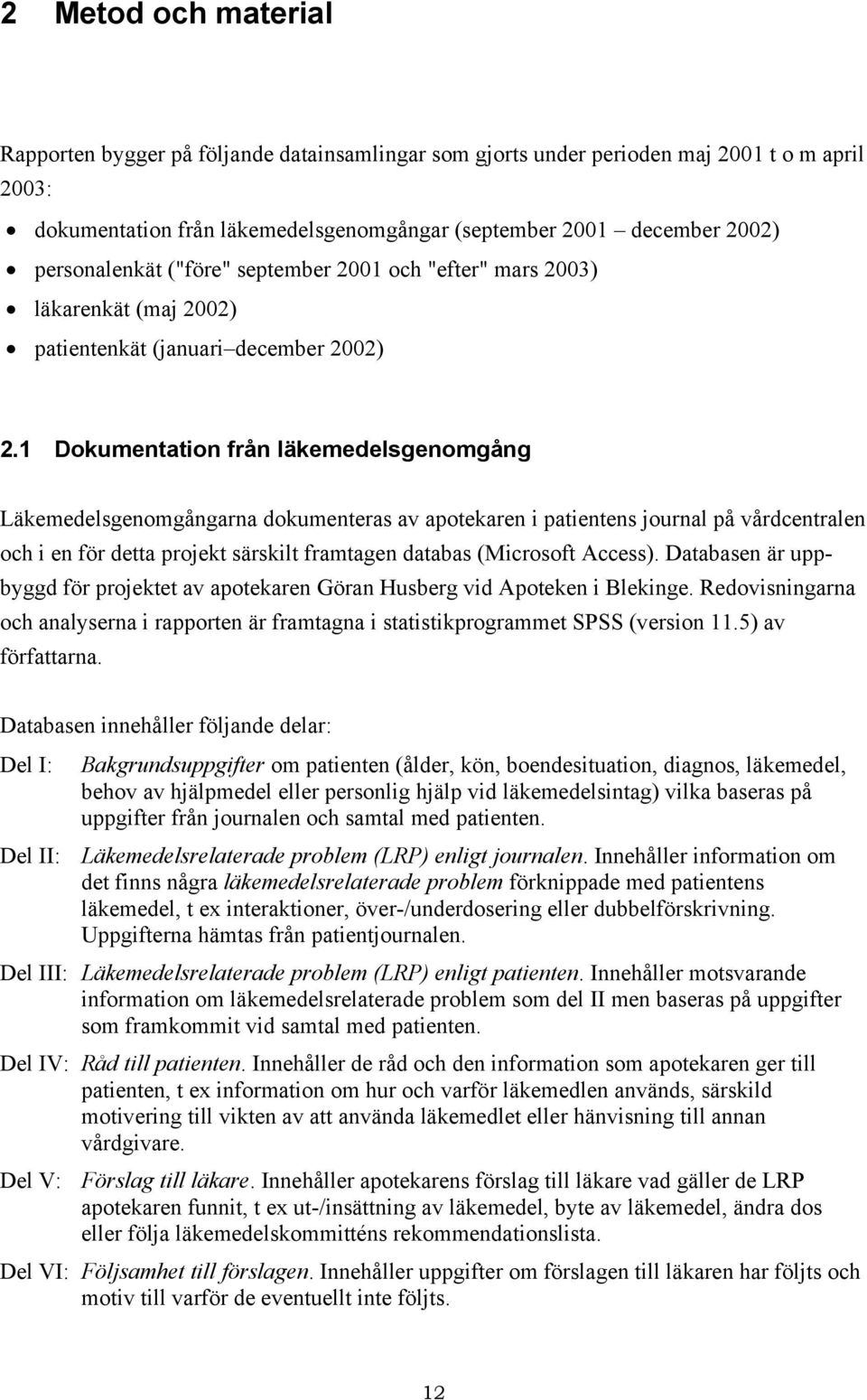 1 Dokumentation från läkemedelsgenomgång Läkemedelsgenomgångarna dokumenteras av apotekaren i patientens journal på vårdcentralen och i en för detta projekt särskilt framtagen databas (Microsoft