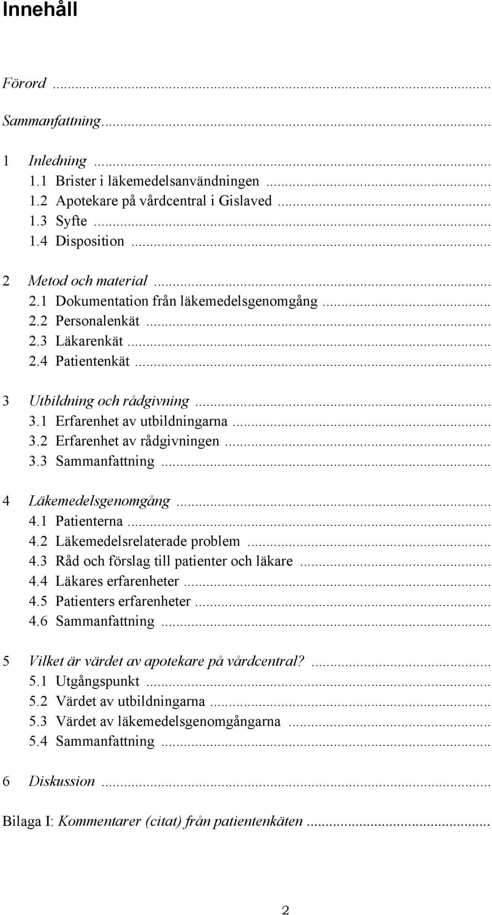 .. 3.3 Sammanfattning... 4 Läkemedelsgenomgång... 4.1 Patienterna... 4.2 Läkemedelsrelaterade problem... 4.3 Råd och förslag till patienter och läkare... 4.4 Läkares erfarenheter... 4.5 Patienters erfarenheter.