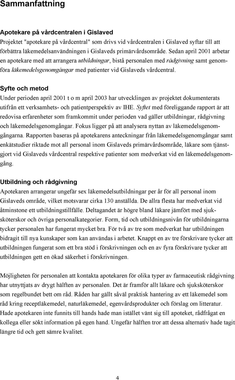 Syfte och metod Under perioden april 2001 t o m april 2003 har utvecklingen av projektet dokumenterats utifrån ett verksamhets- och patientperspektiv av IHE.