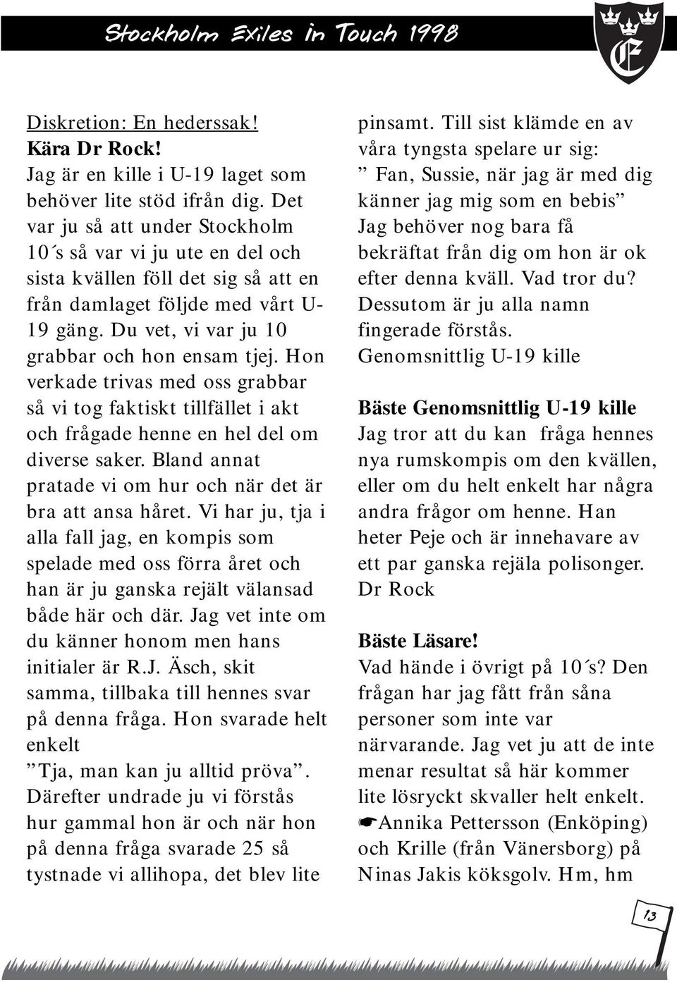 Hon verkade trivas med oss grabbar så vi tog faktiskt tillfället i akt och frågade henne en hel del om diverse saker. Bland annat pratade vi om hur och när det är bra att ansa håret.