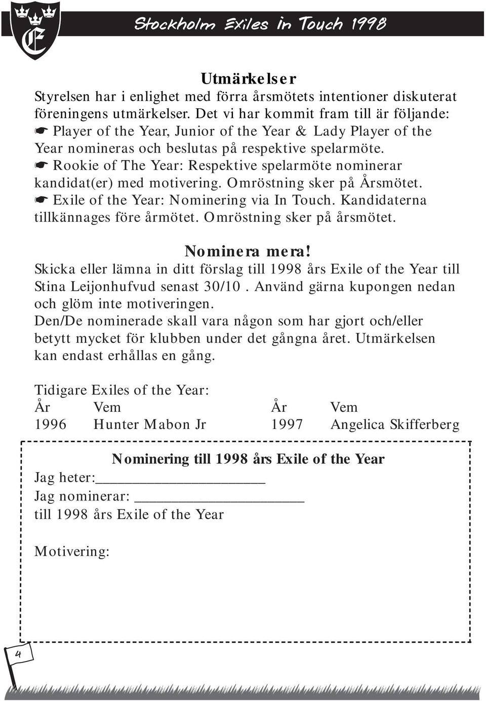 Rookie of The Year: Respektive spelarmöte nominerar kandidat(er) med motivering. Omröstning sker på Årsmötet. Exile of the Year: Nominering via In Touch. Kandidaterna tillkännages före årmötet.