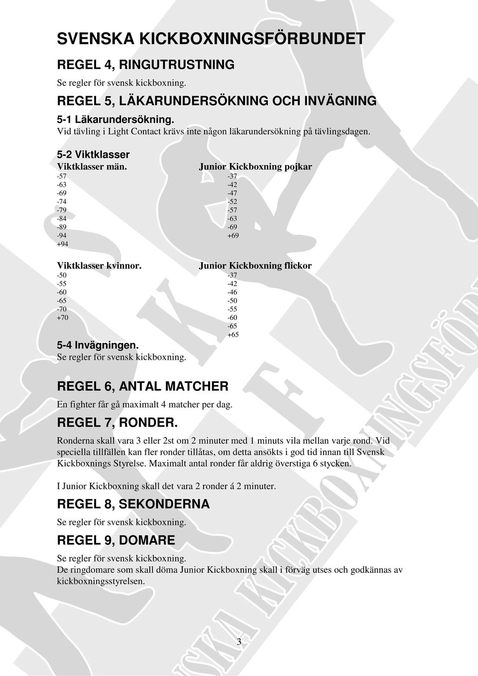 Junior Kickboxning flickor -50-37 -55-42 -60-46 -65-50 -70-55 +70-60 -65 +65 5-4 Invägningen. REGEL 6, ANTAL MATCHER En fighter får gå maximalt 4 matcher per dag. REGEL 7, RONDER.