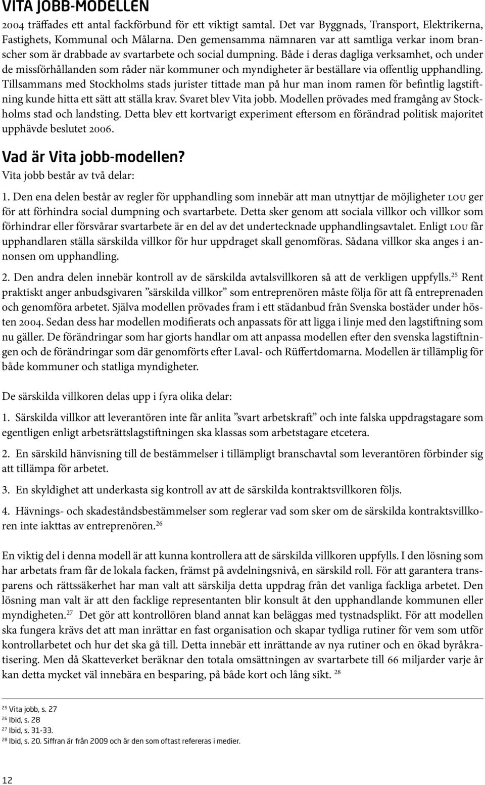 Både i deras dagliga verksamhet, och under de missförhållanden som råder när kommuner och myndigheter är beställare via offentlig upphandling.