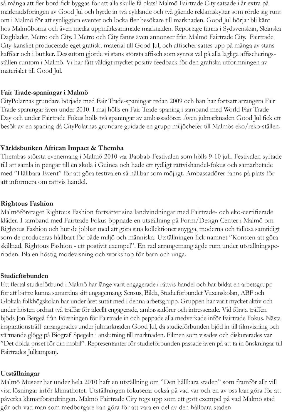 besökare till marknaden. Good Jul börjar bli känt hos Malmöborna och även media uppmärksammade marknaden. Reportage fanns i Sydsvenskan, Skånska Dagbladet, Metro och City.