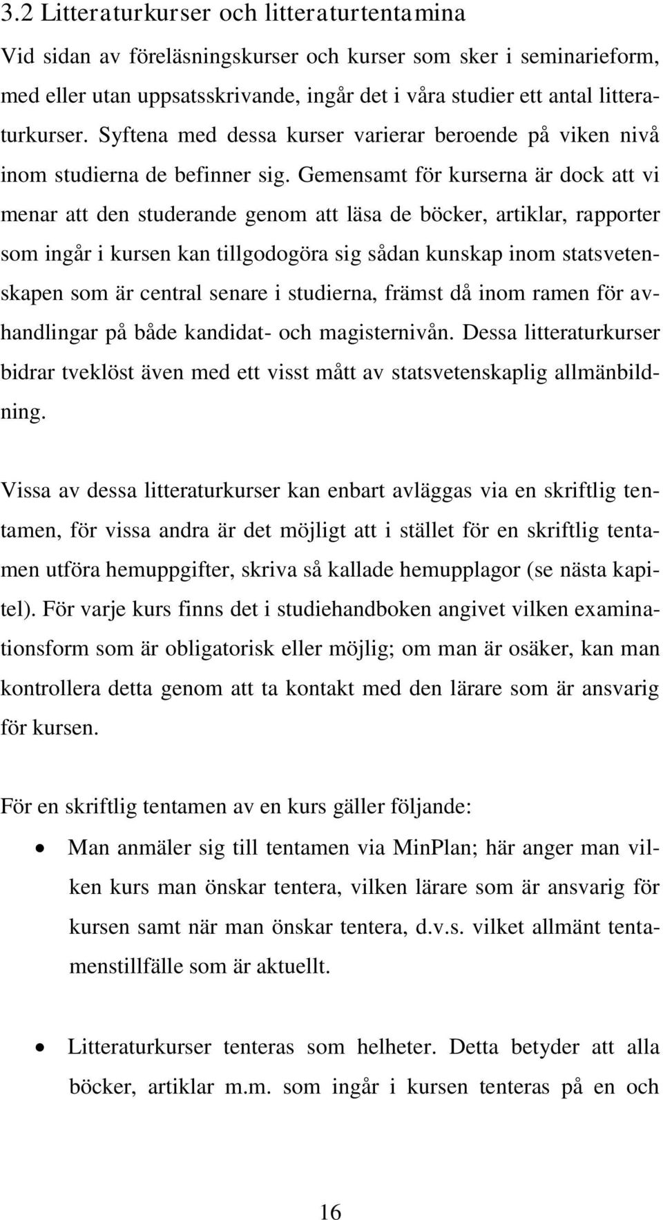 Gemensamt för kurserna är dock att vi menar att den studerande genom att läsa de böcker, artiklar, rapporter som ingår i kursen kan tillgodogöra sig sådan kunskap inom statsvetenskapen som är central