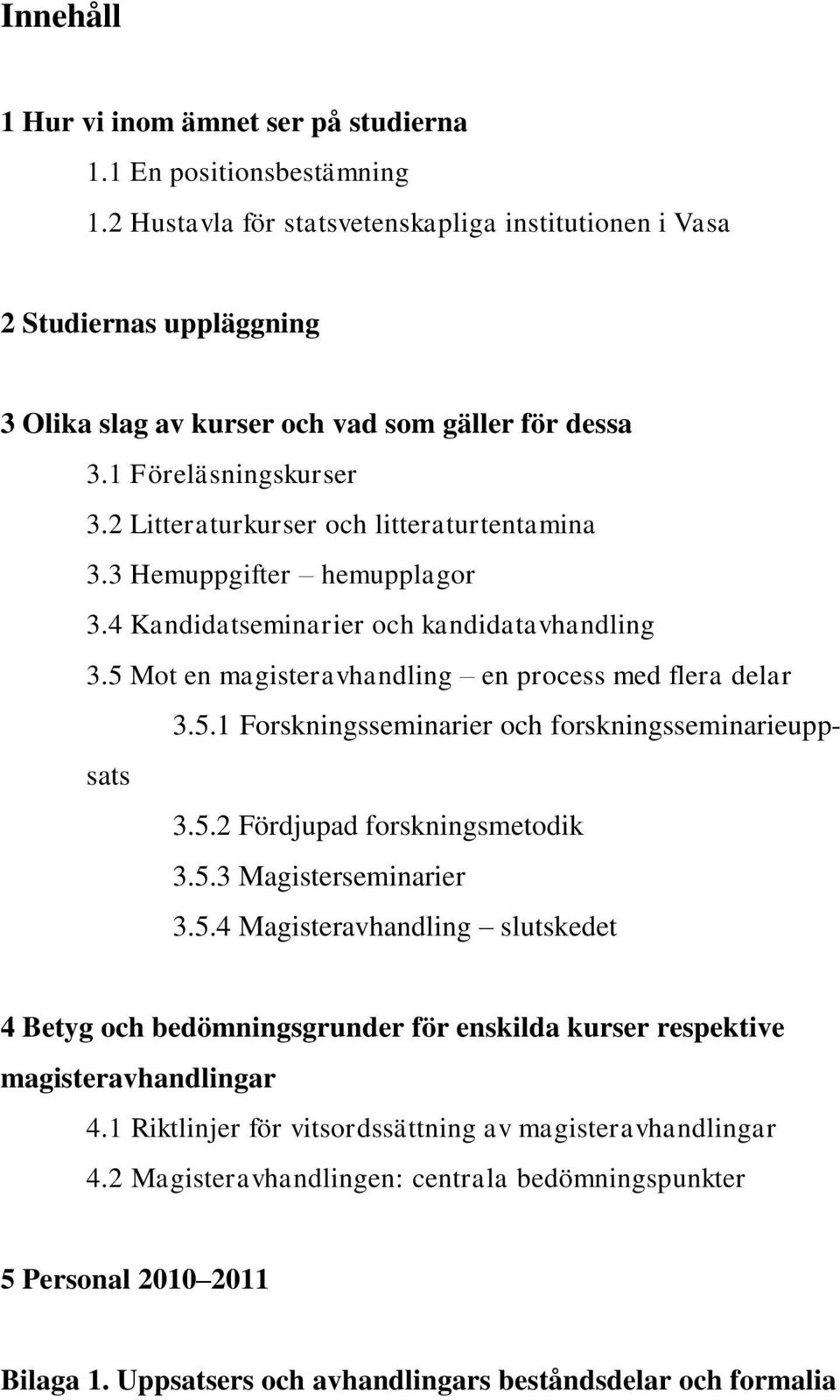 2 Litteraturkurser och litteraturtentamina 3.3 Hemuppgifter hemupplagor 3.4 Kandidatseminarier och kandidatavhandling 3.5 Mot en magisteravhandling en process med flera delar 3.5.1 Forskningsseminarier och forskningsseminarieuppsats 3.