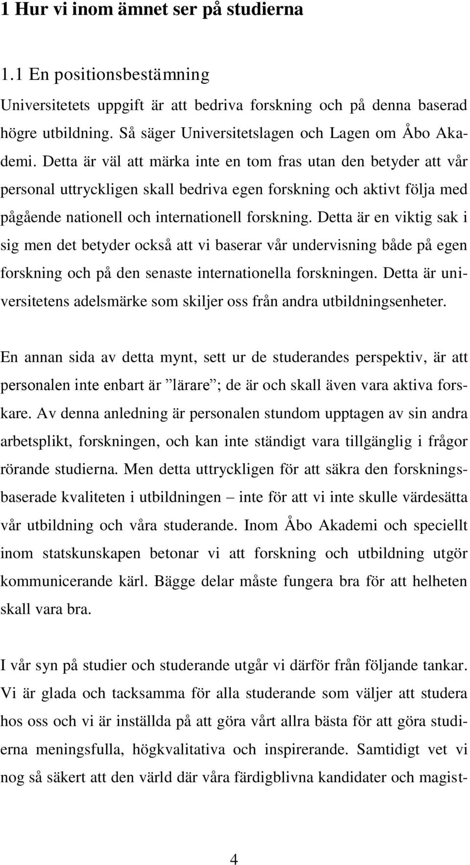 Detta är väl att märka inte en tom fras utan den betyder att vår personal uttryckligen skall bedriva egen forskning och aktivt följa med pågående nationell och internationell forskning.