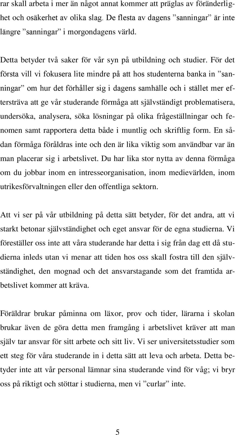 För det första vill vi fokusera lite mindre på att hos studenterna banka in sanningar om hur det förhåller sig i dagens samhälle och i stället mer eftersträva att ge vår studerande förmåga att