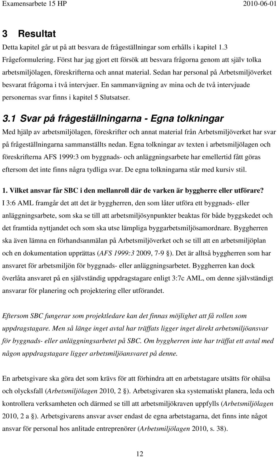 Sedan har personal på Arbetsmiljöverket besvarat frågorna i två intervjuer. En sammanvägning av mina och de två intervjuade personernas svar finns i kapitel 5 Slutsatser. 3.