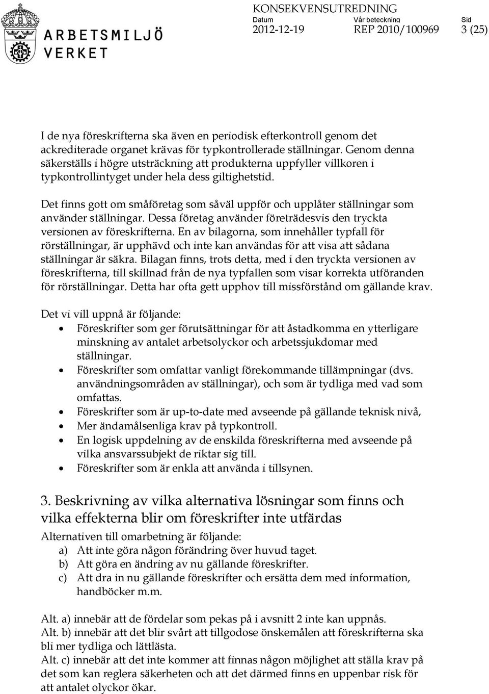 Det finns gott om småföretag som såväl uppför och upplåter ställningar som använder ställningar. Dessa företag använder företrädesvis den tryckta versionen av föreskrifterna.