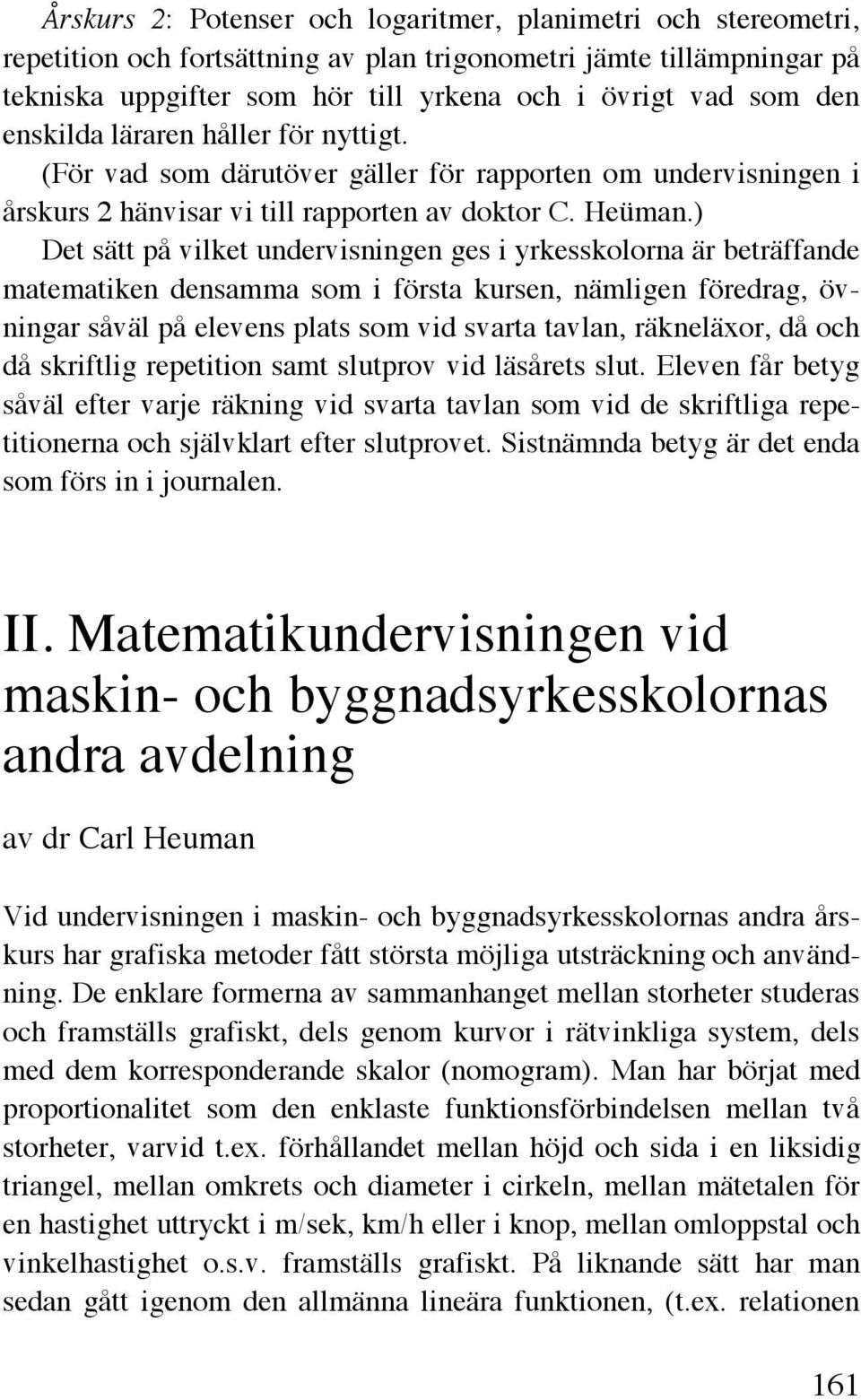 ) Det sätt på vilket undervisningen ges i yrkesskolorna är beträffande matematiken densamma som i första kursen, nämligen föredrag, övningar såväl på elevens plats som vid svarta tavlan, räkneläxor,