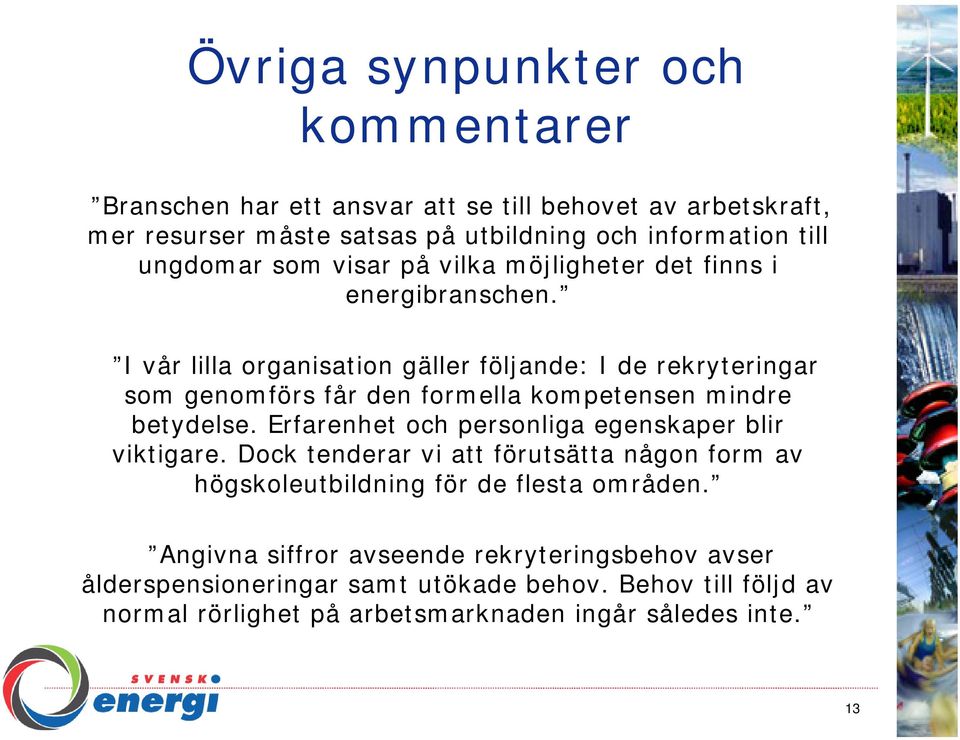 I vår lilla organisation gäller följande: I de rekryteringar som genomförs får den formella kompetensen mindre betydelse.