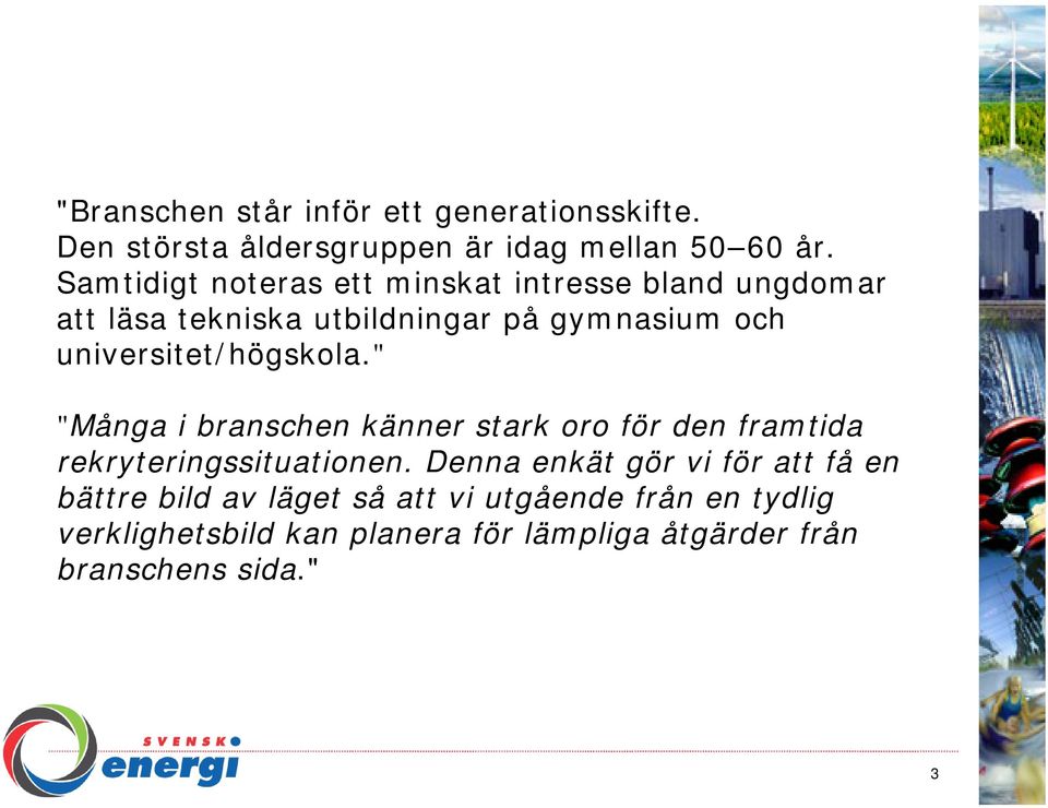 universitet/högskola." "Många i branschen känner stark oro för den framtida rekryteringssituationen.