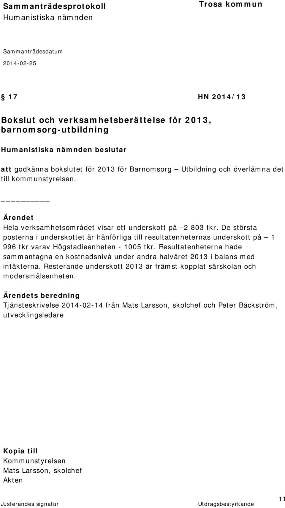 De största posterna i underskottet är hänförliga till resultatenheternas underskott på 1 996 tkr varav Högstadieenheten - 1005 tkr.